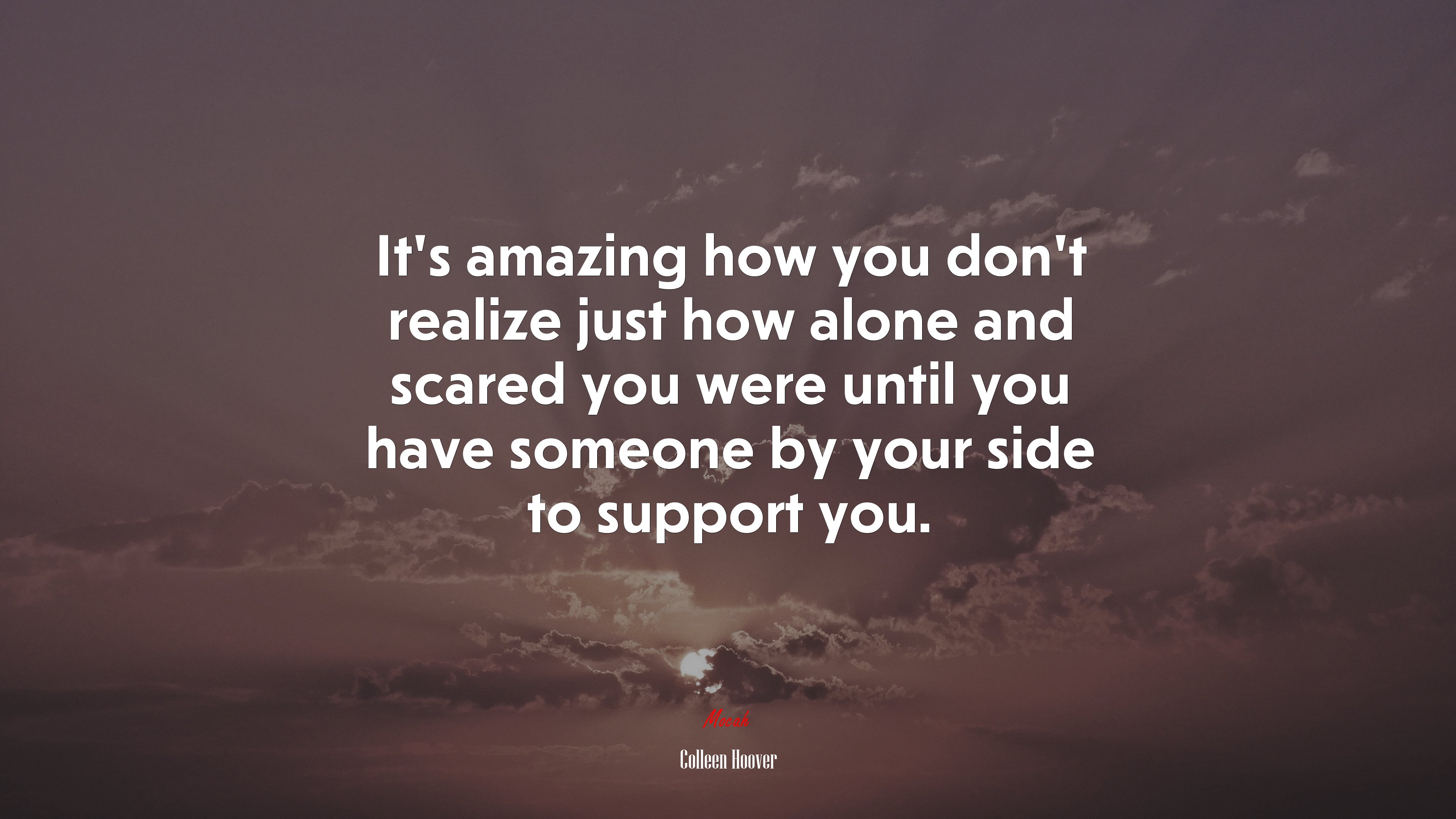 It’s amazing how you don’t realize just how alone and scared you were until you have someone by your side to support you. | Colleen Hoover quote HD Wallpaper