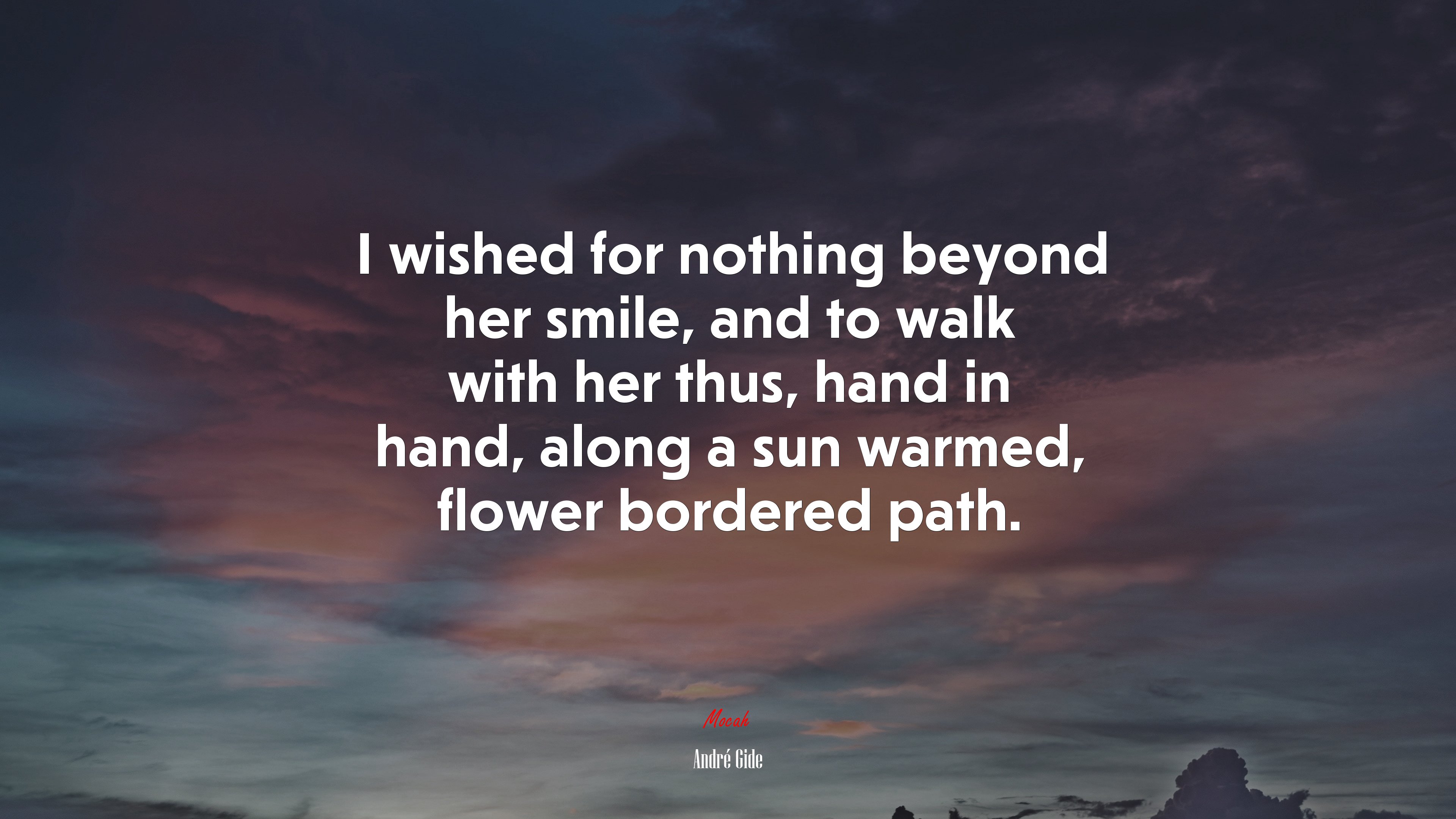 I wished for nothing beyond her smile, and to walk with her thus, hand in hand, along a sun warmed, flower bordered path. | André Gide quote HD Wallpaper