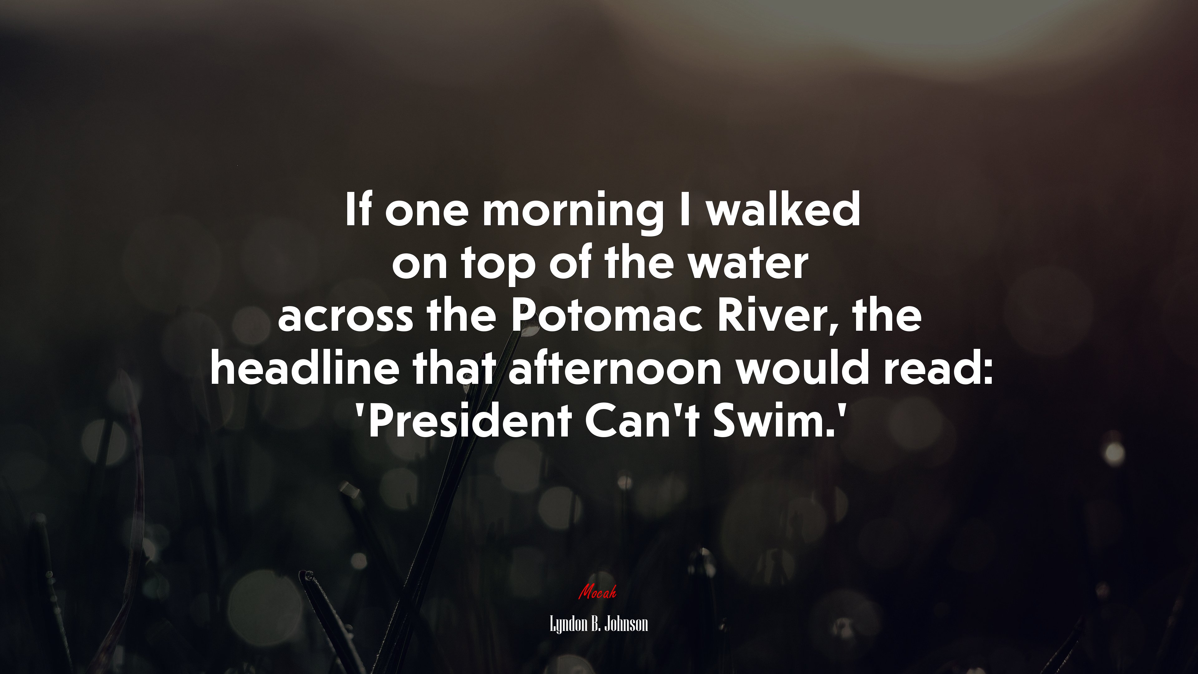 If one morning I walked on top of the water across the Potomac River, the headline that afternoon would read: ‘President Can’t Swim.’ | Lyndon B. Johnson quote HD Wallpaper