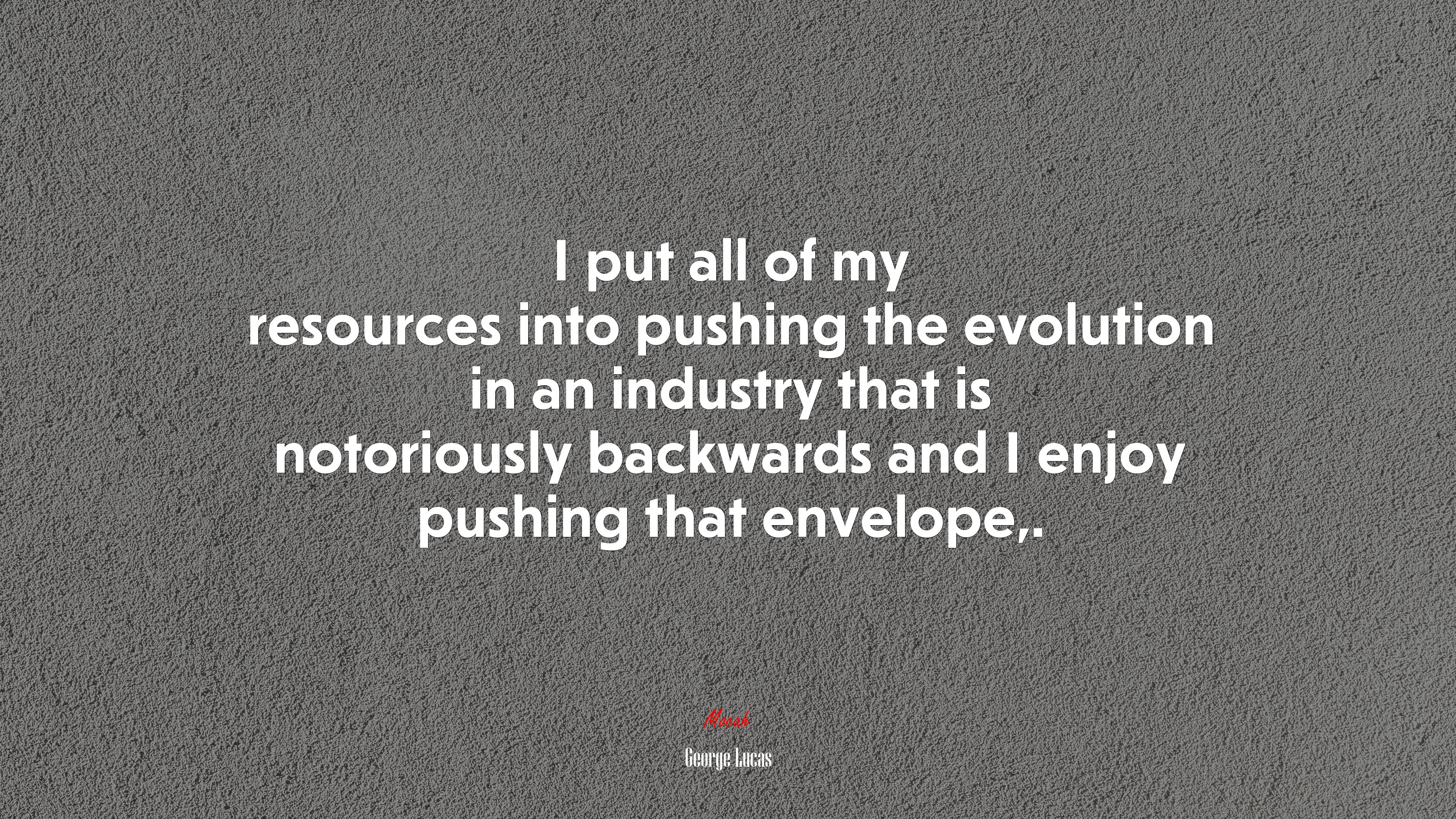 I put all of my resources into pushing the evolution in an industry that is notoriously backwards and I enjoy pushing that envelope,. | George Lucas quote HD Wallpaper