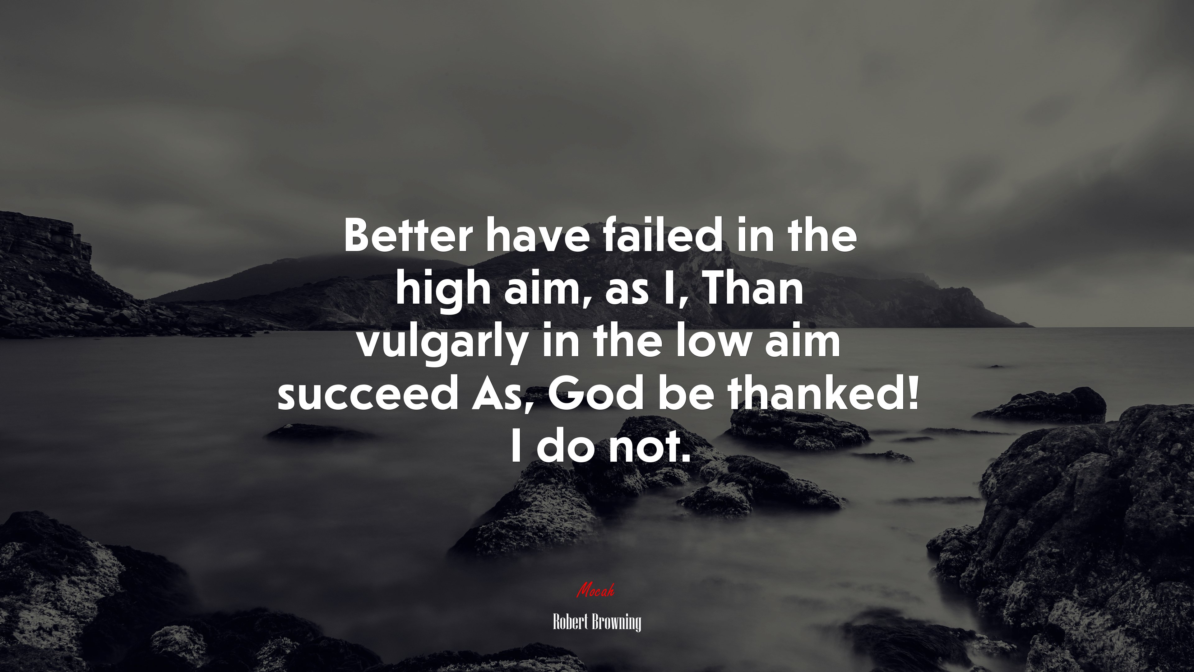 Better have failed in the high aim, as I, Than vulgarly in the low aim succeed As, God be thanked! I do not. | Robert Browning quote HD Wallpaper