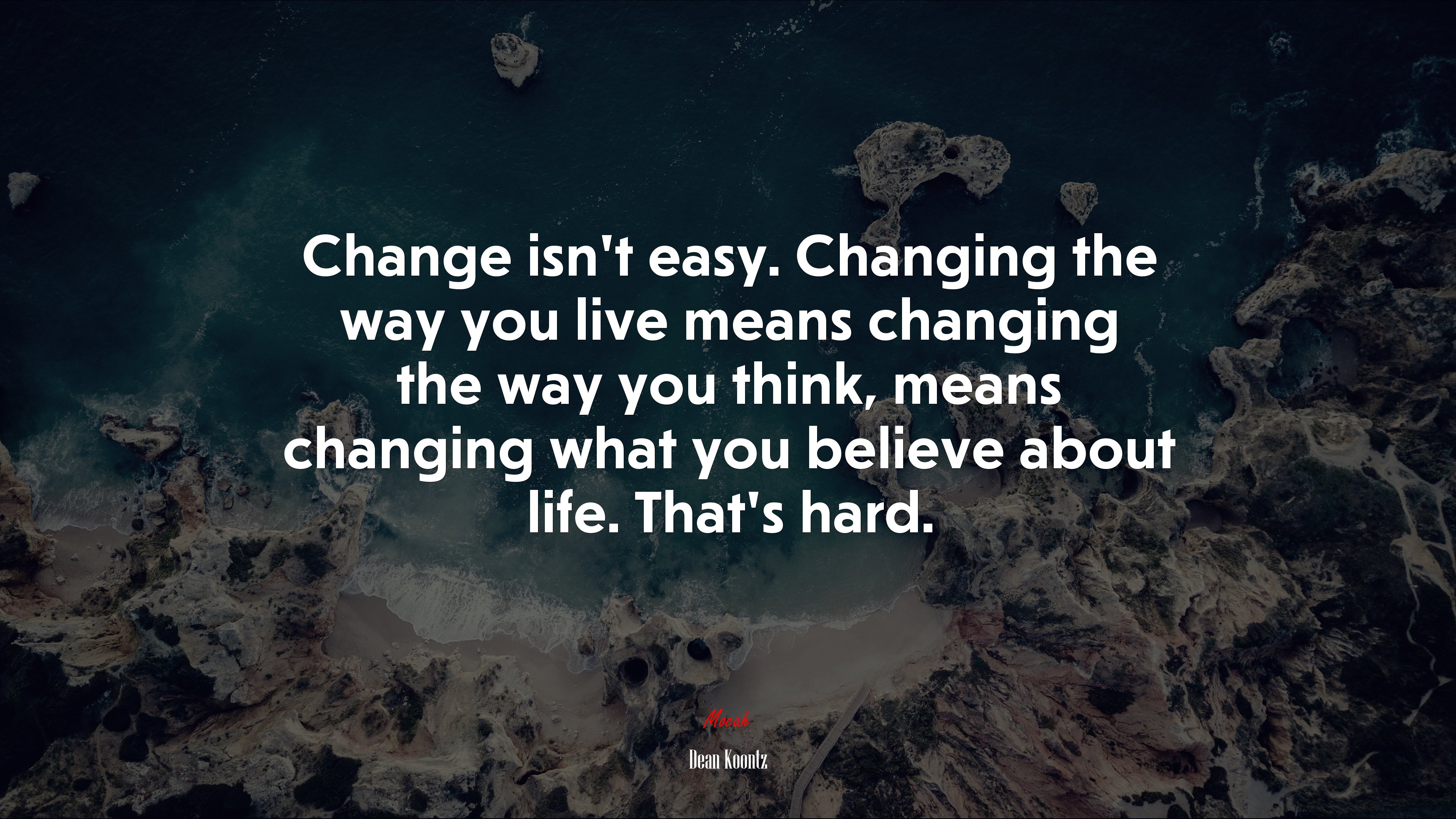 Change isn’t easy. Changing the way you live means changing the way you think, means changing what you believe about life. That’s hard. | Dean Koontz quote HD Wallpaper