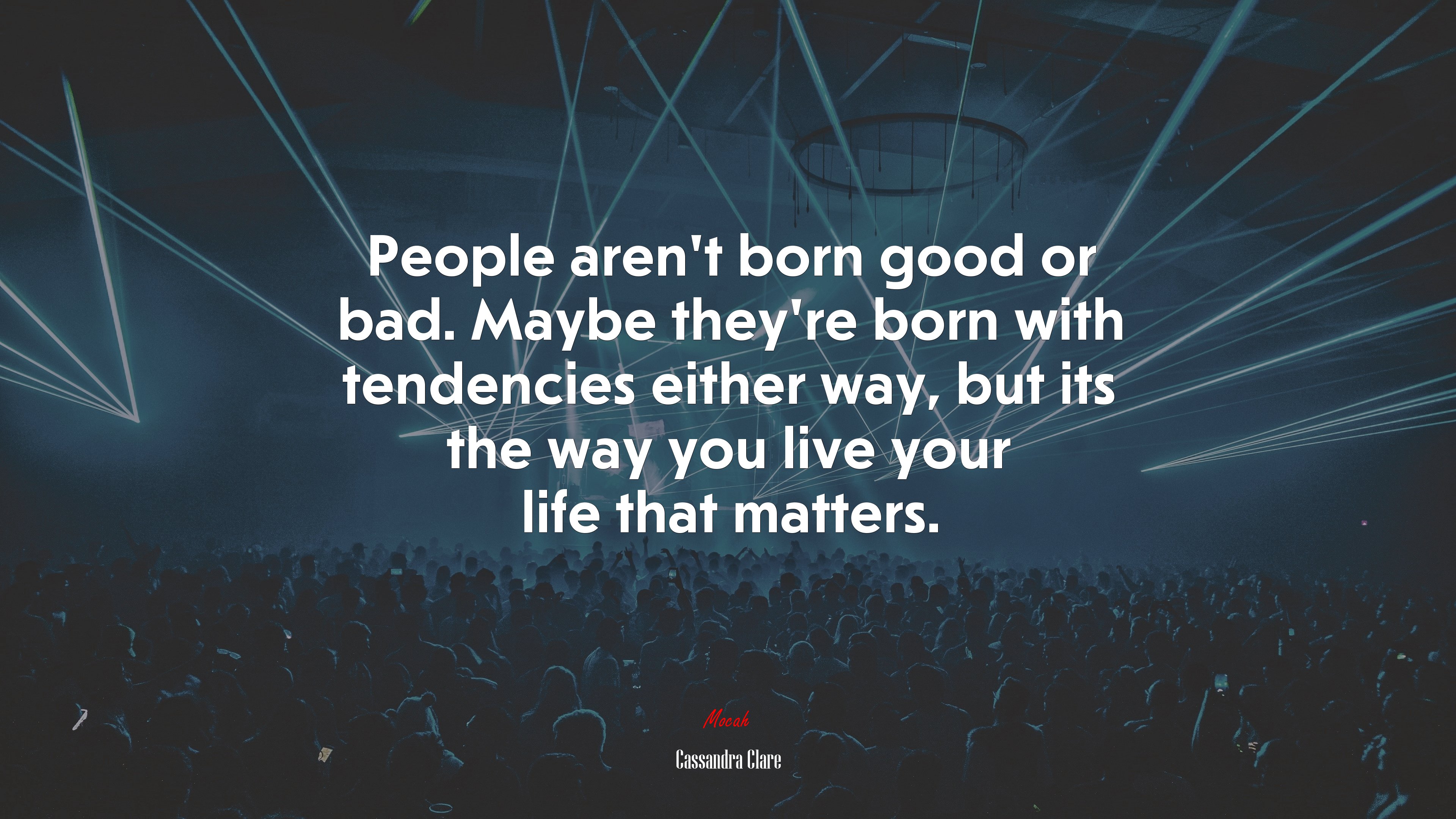 People aren’t born good or bad. Maybe they’re born with tendencies either way, but its the way you live your life that matters. | Cassandra Clare quote HD Wallpaper