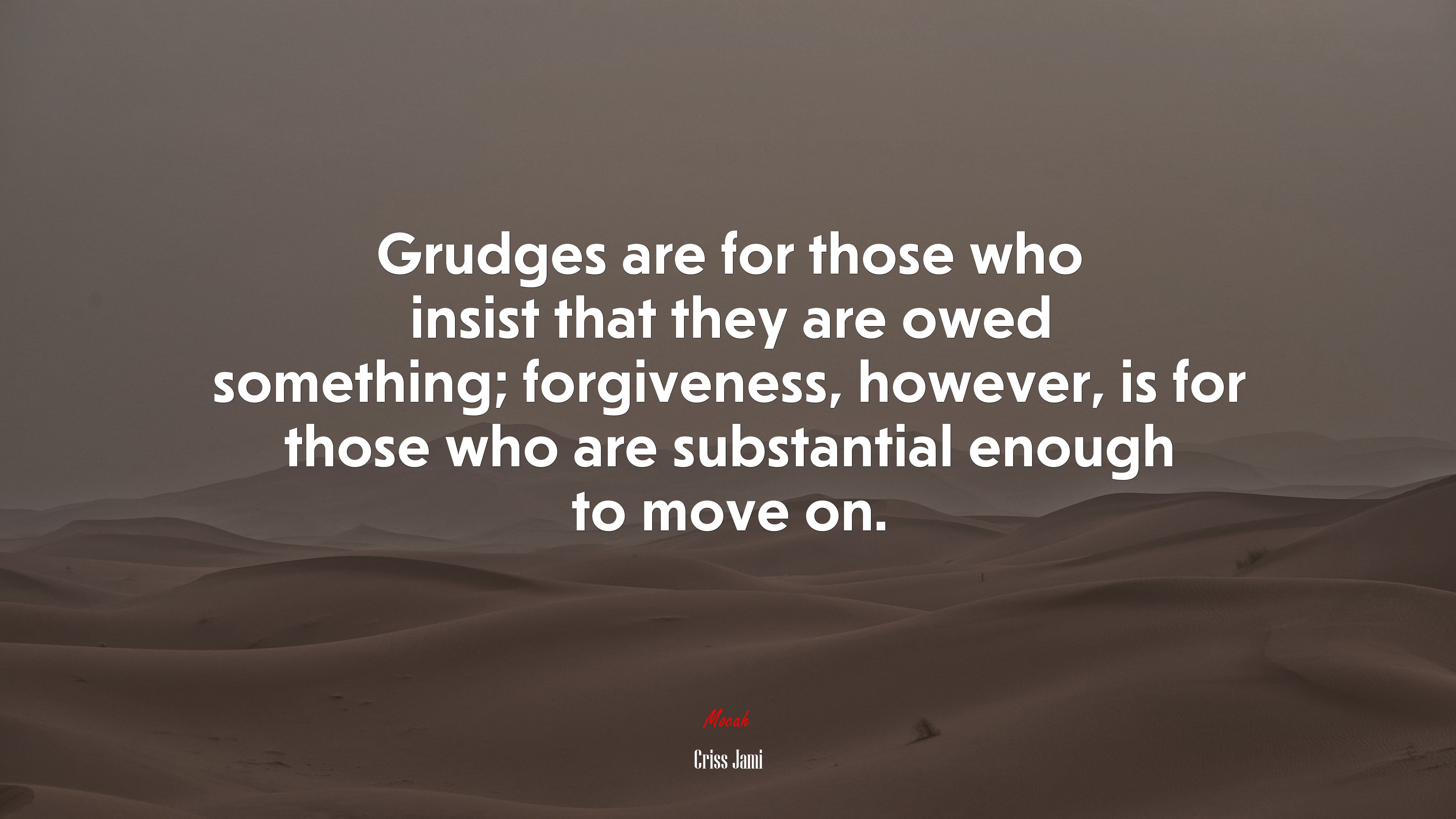 Grudges are for those who insist that they are owed something; forgiveness, however, is for those who are substantial enough to move on. | Criss Jami quote HD Wallpaper