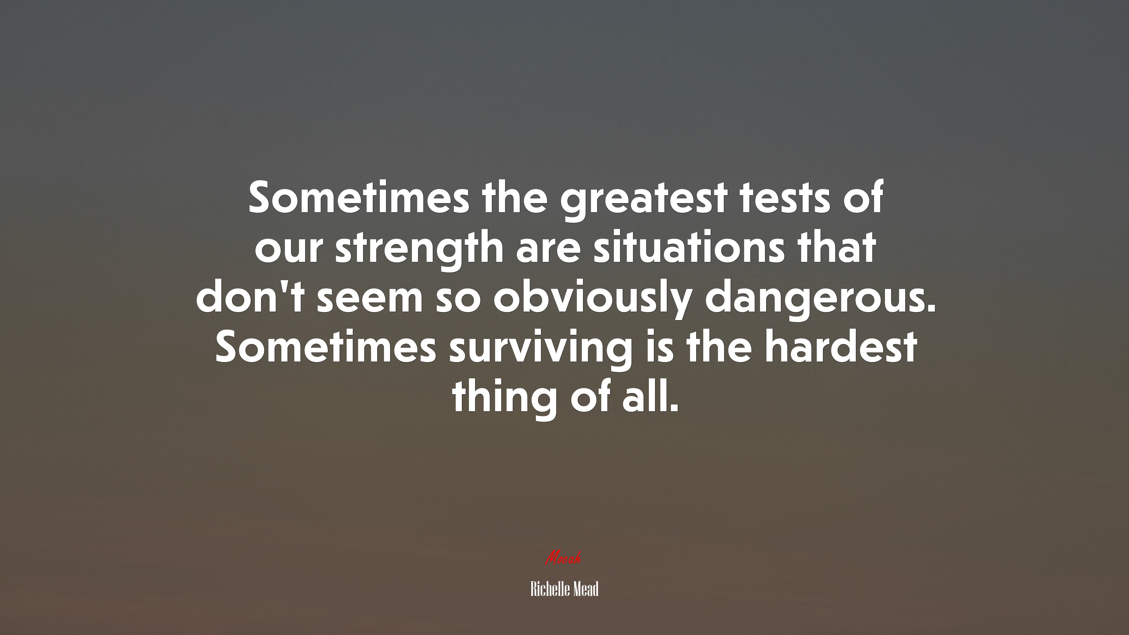 Sometimes the greatest tests of our strength are situations that don’t seem so obviously dangerous. Sometimes surviving is the hardest thing of all. | Richelle Mead quote HD Wallpaper