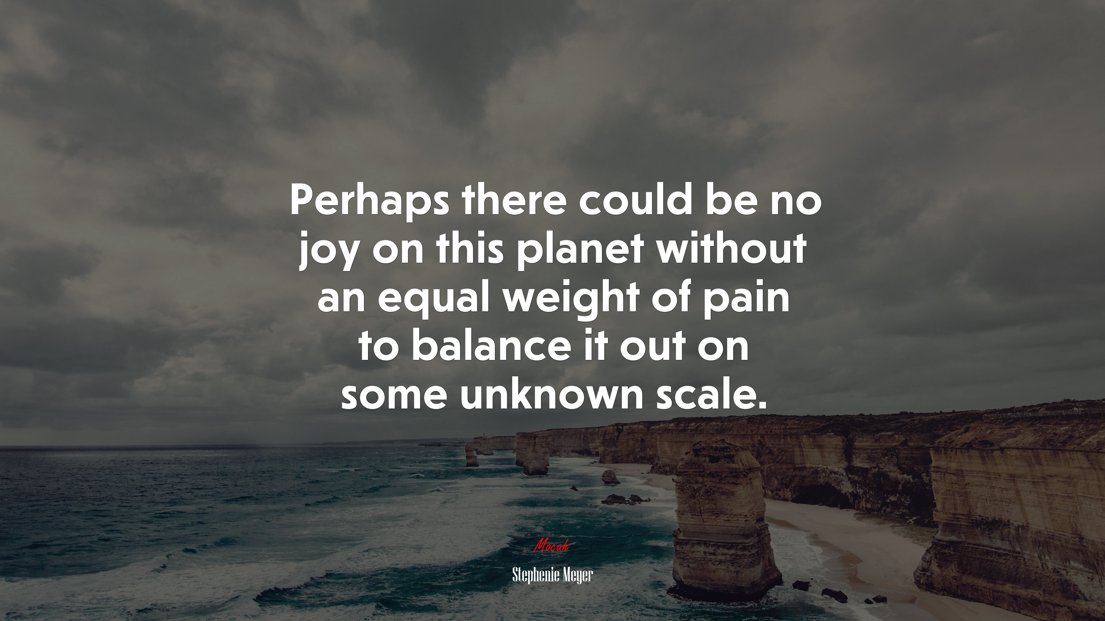 Perhaps there could be no joy on this planet without an equal weight of pain to balance it out on some unknown scale. | Stephenie Meyer quote HD Wallpaper