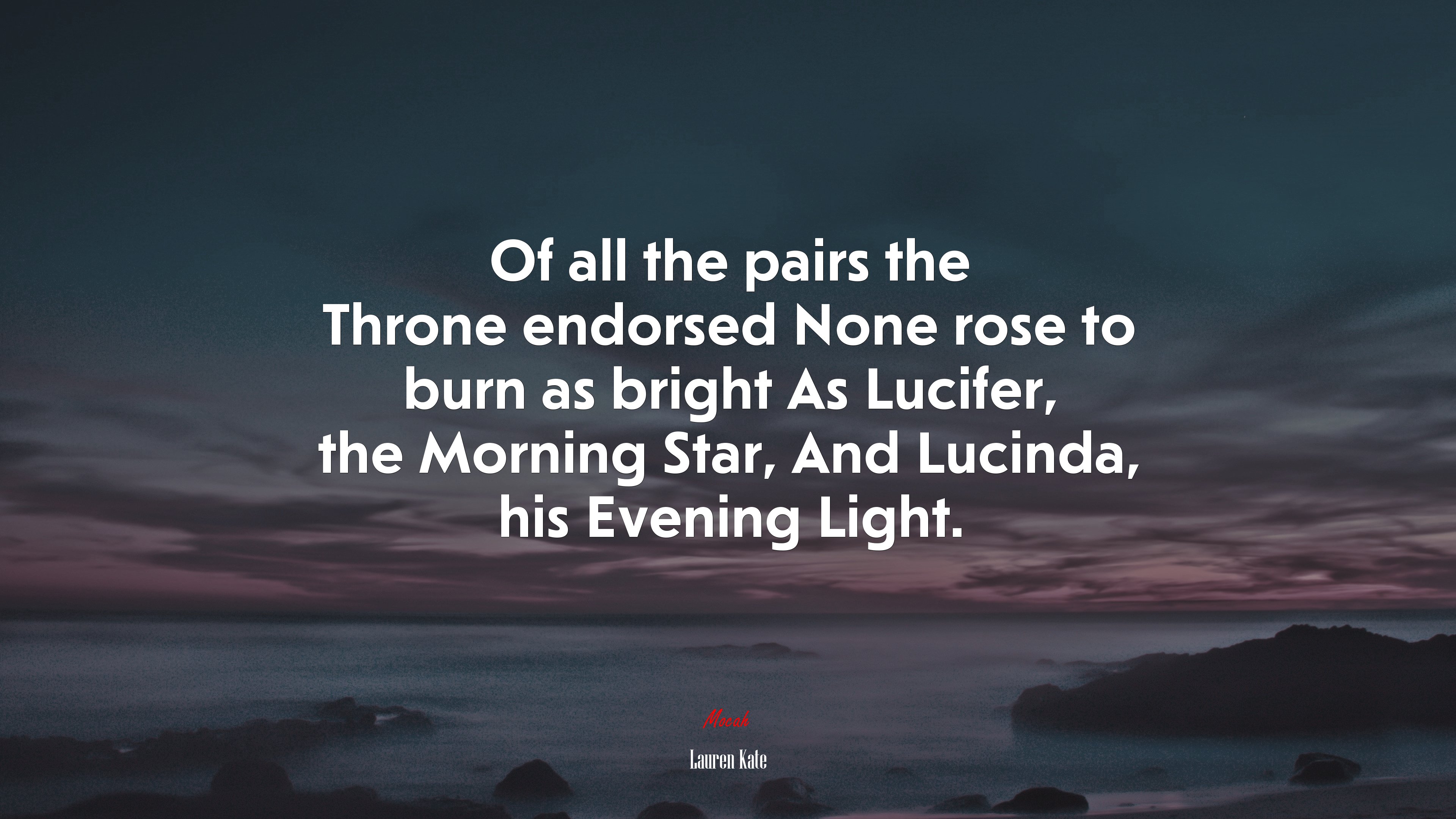 Of all the pairs the Throne endorsed None rose to burn as bright As Lucifer, the Morning Star, And Lucinda, his Evening Light. | Lauren Kate quote HD Wallpaper
