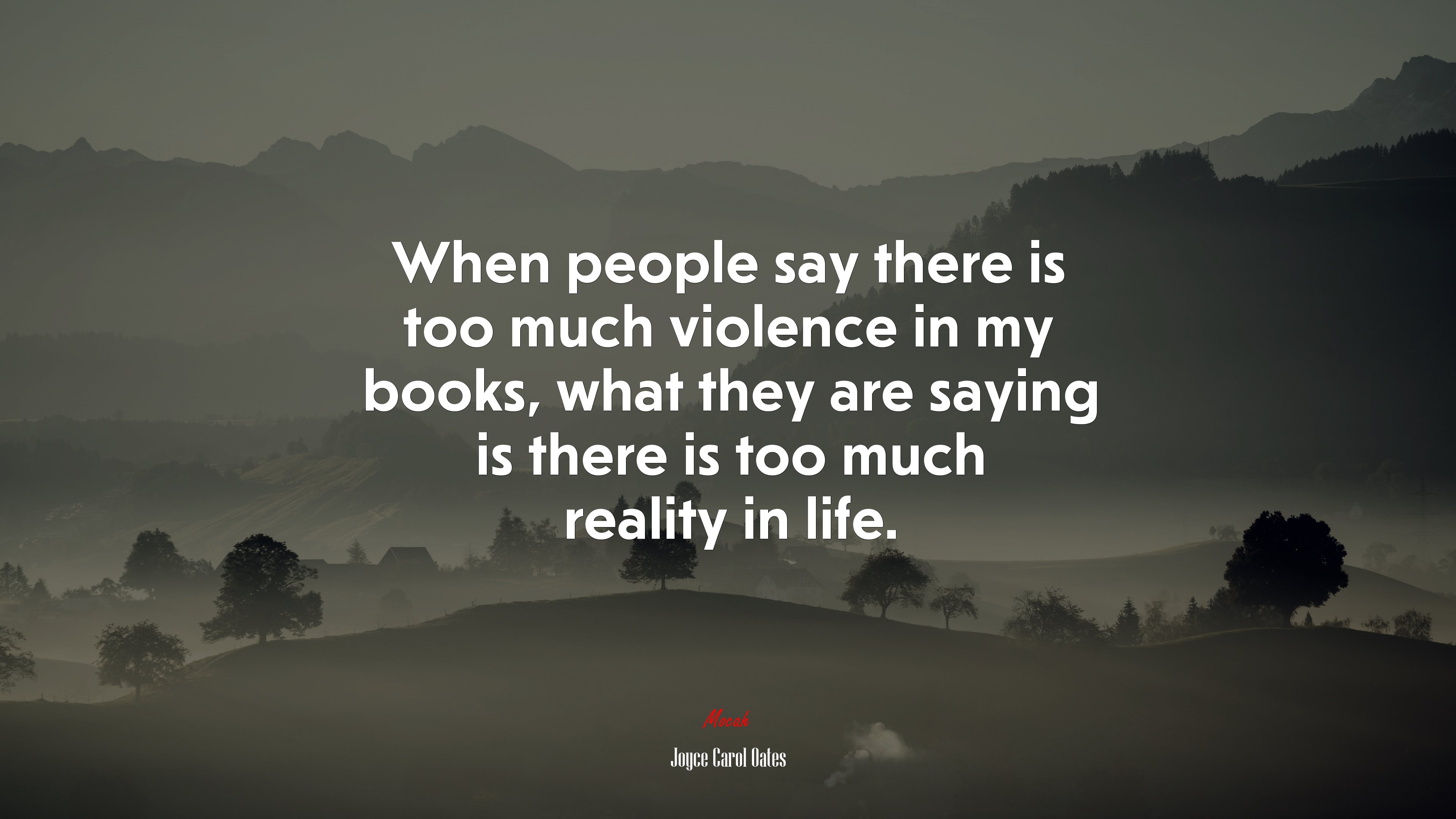 When people say there is too much violence in my books, what they are saying is there is too much reality in life. | Joyce Carol Oates quote HD Wallpaper