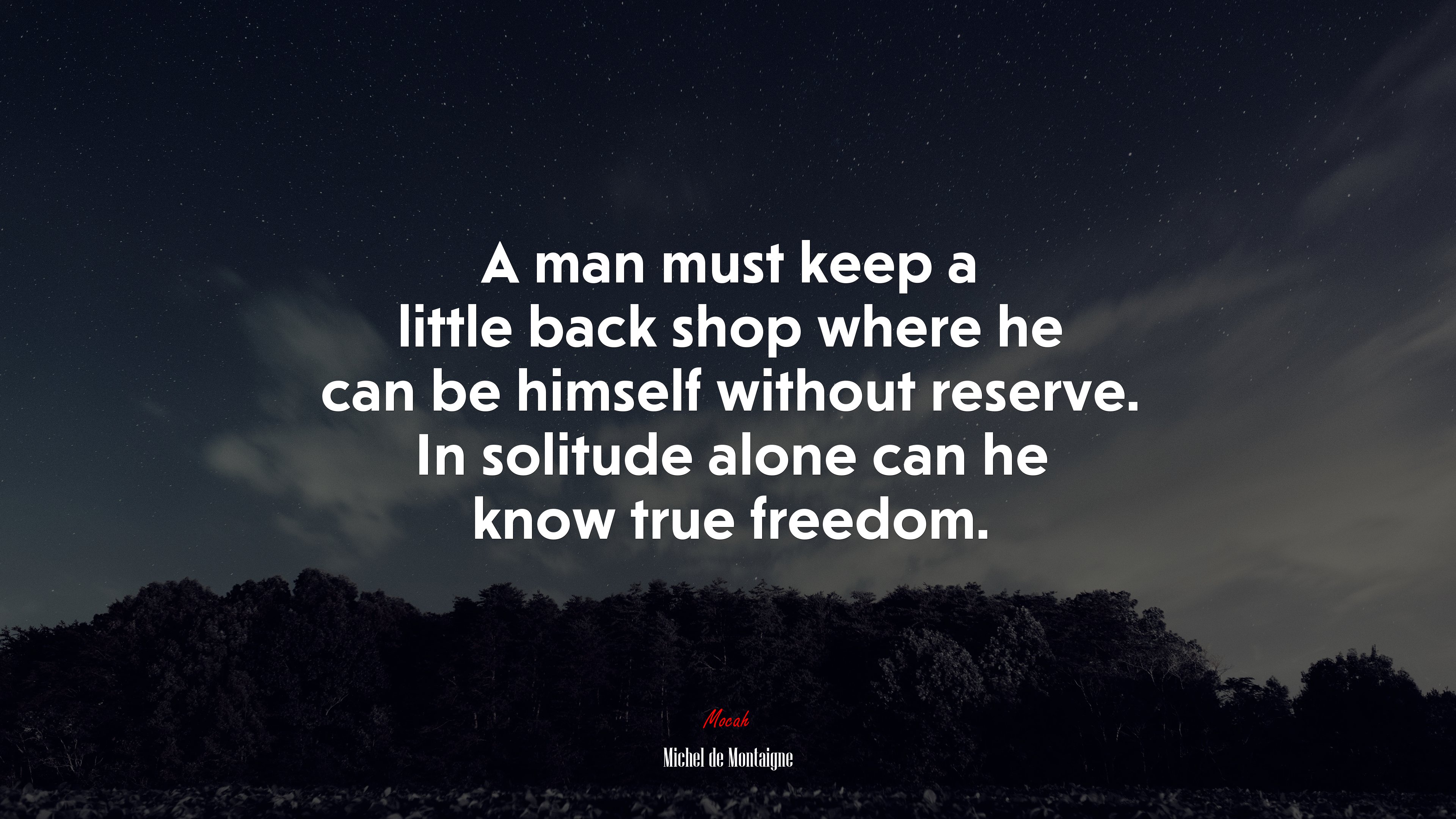 A man must keep a little back shop where he can be himself without reserve. In solitude alone can he know true freedom. | Michel de Montaigne quote HD Wallpaper