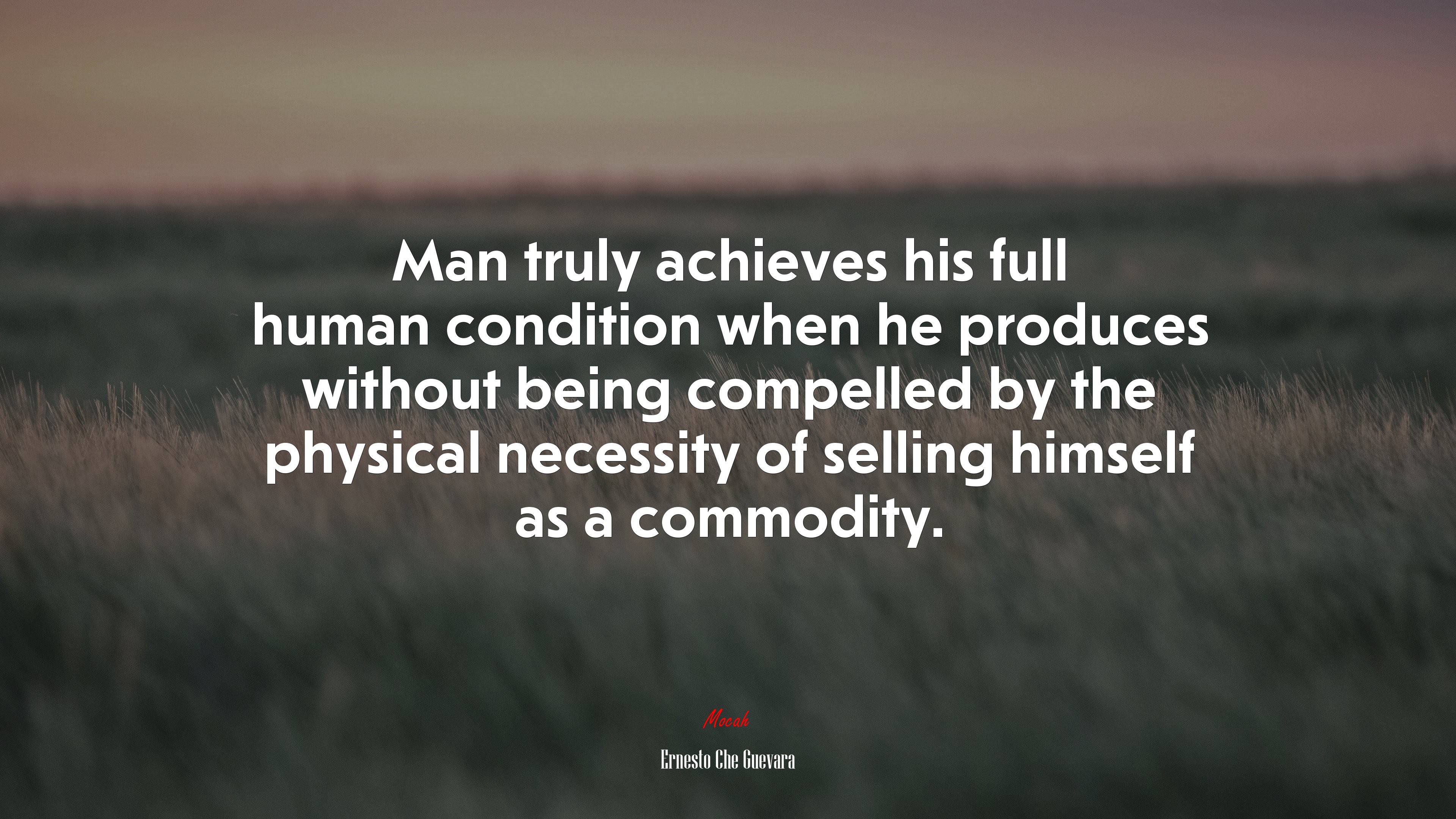Man truly achieves his full human condition when he produces without being compelled by the physical necessity of selling himself as a commodity. | Ernesto Che Guevara quote HD Wallpaper