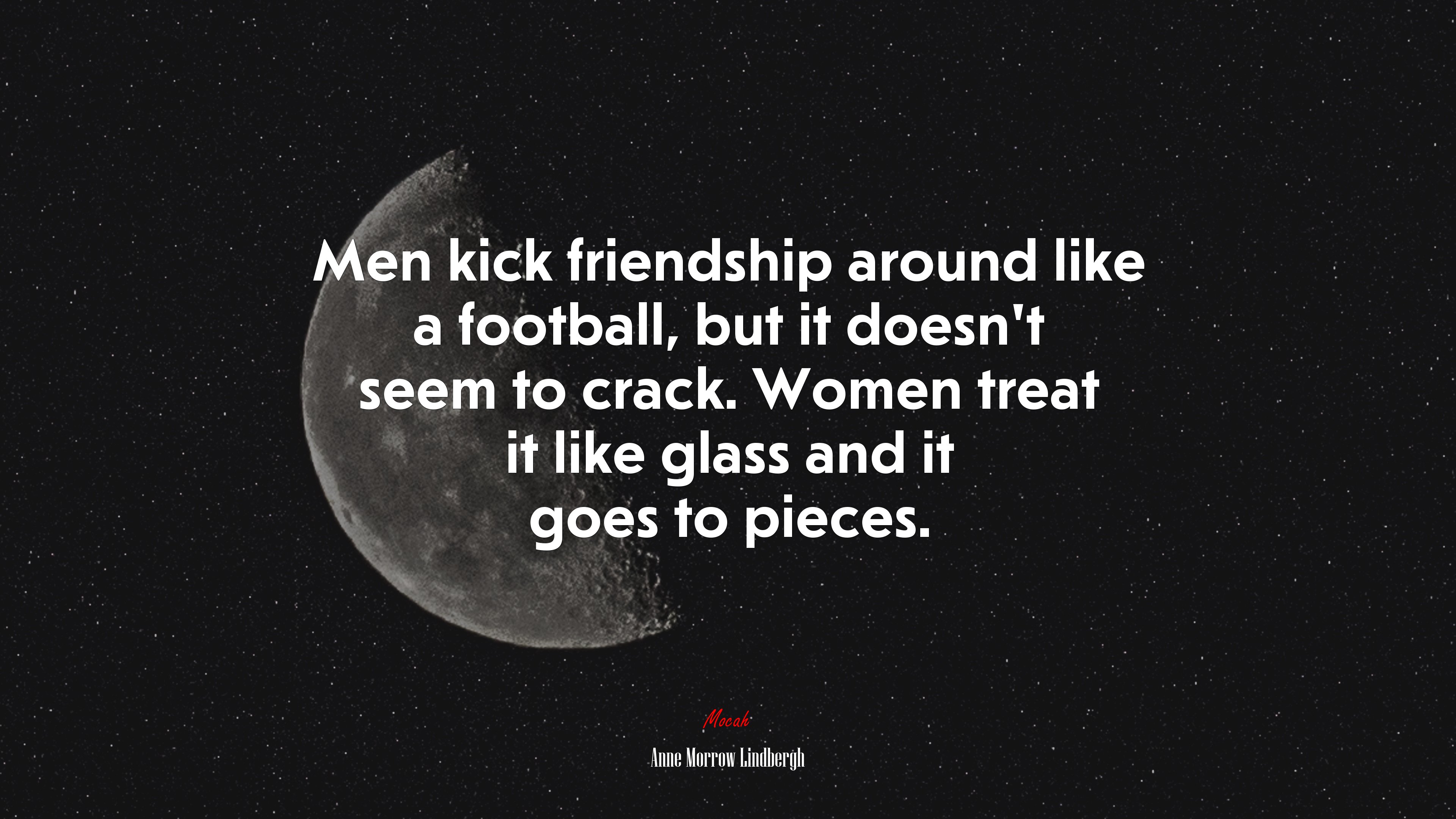 Men kick friendship around like a football, but it doesn’t seem to crack. Women treat it like glass and it goes to pieces. | Anne Morrow Lindbergh quote HD Wallpaper