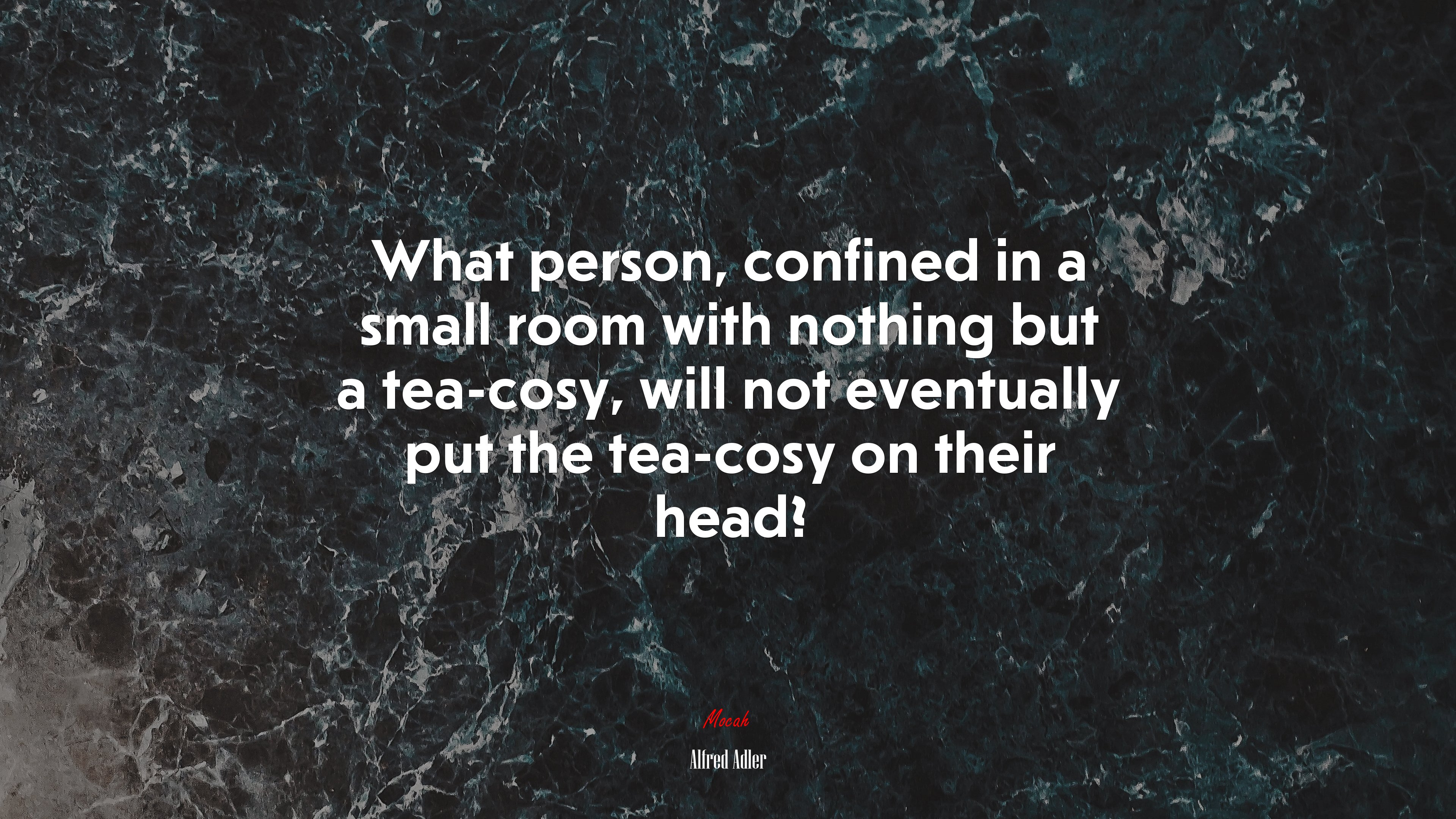 What person, confined in a small room with nothing but a tea-cosy, will not eventually put the tea-cosy on their head? | Alfred Adler quote HD Wallpaper