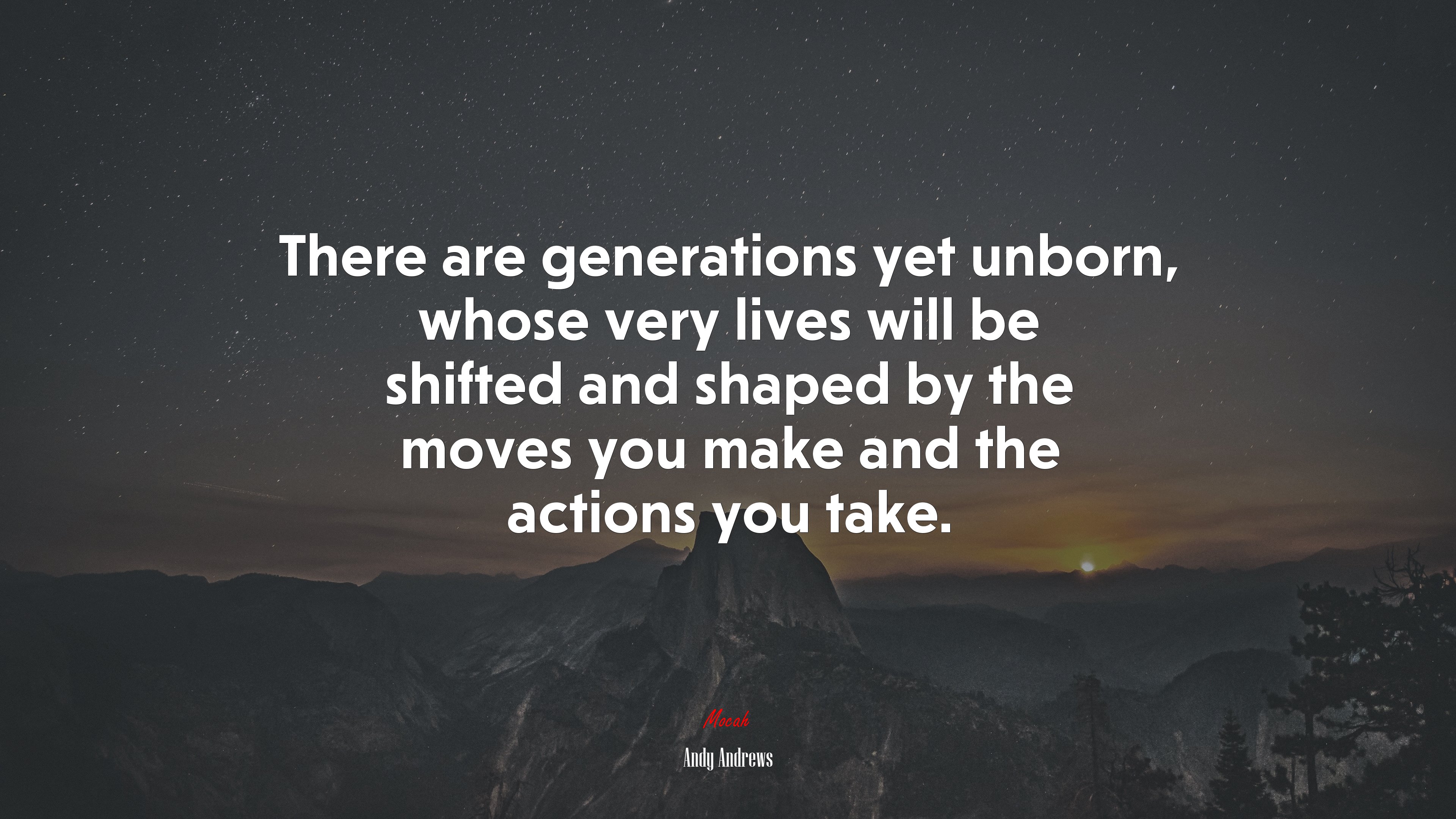There are generations yet unborn, whose very lives will be shifted and shaped by the moves you make and the actions you take. | Andy Andrews quote HD Wallpaper