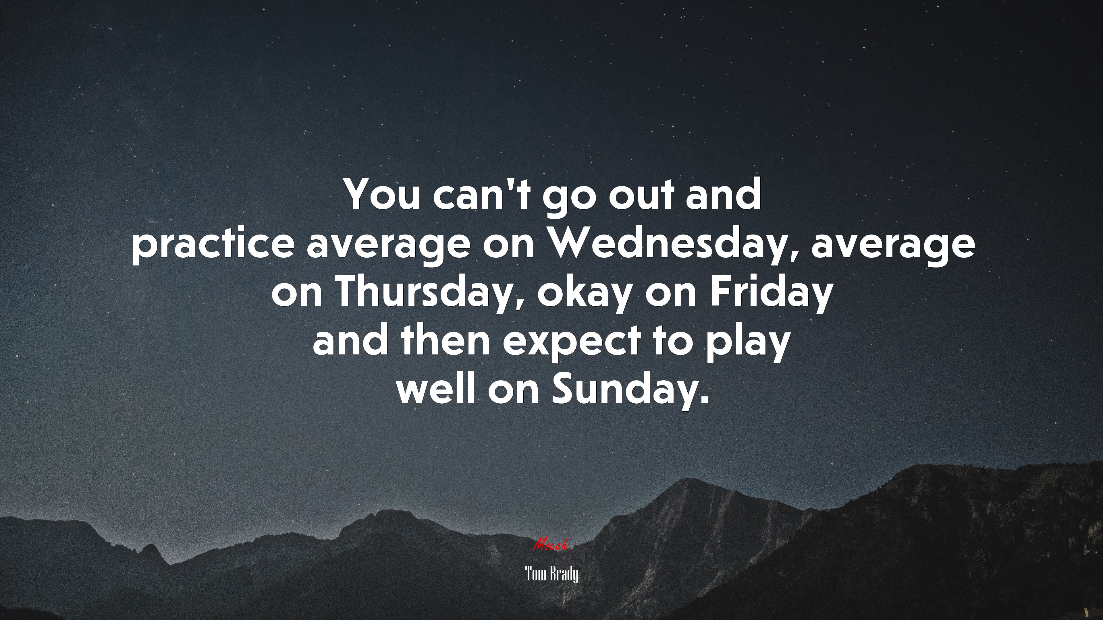 You can’t go out and practice average on Wednesday, average on Thursday, okay on Friday and then expect to play well on Sunday. | Tom Brady quote HD Wallpaper