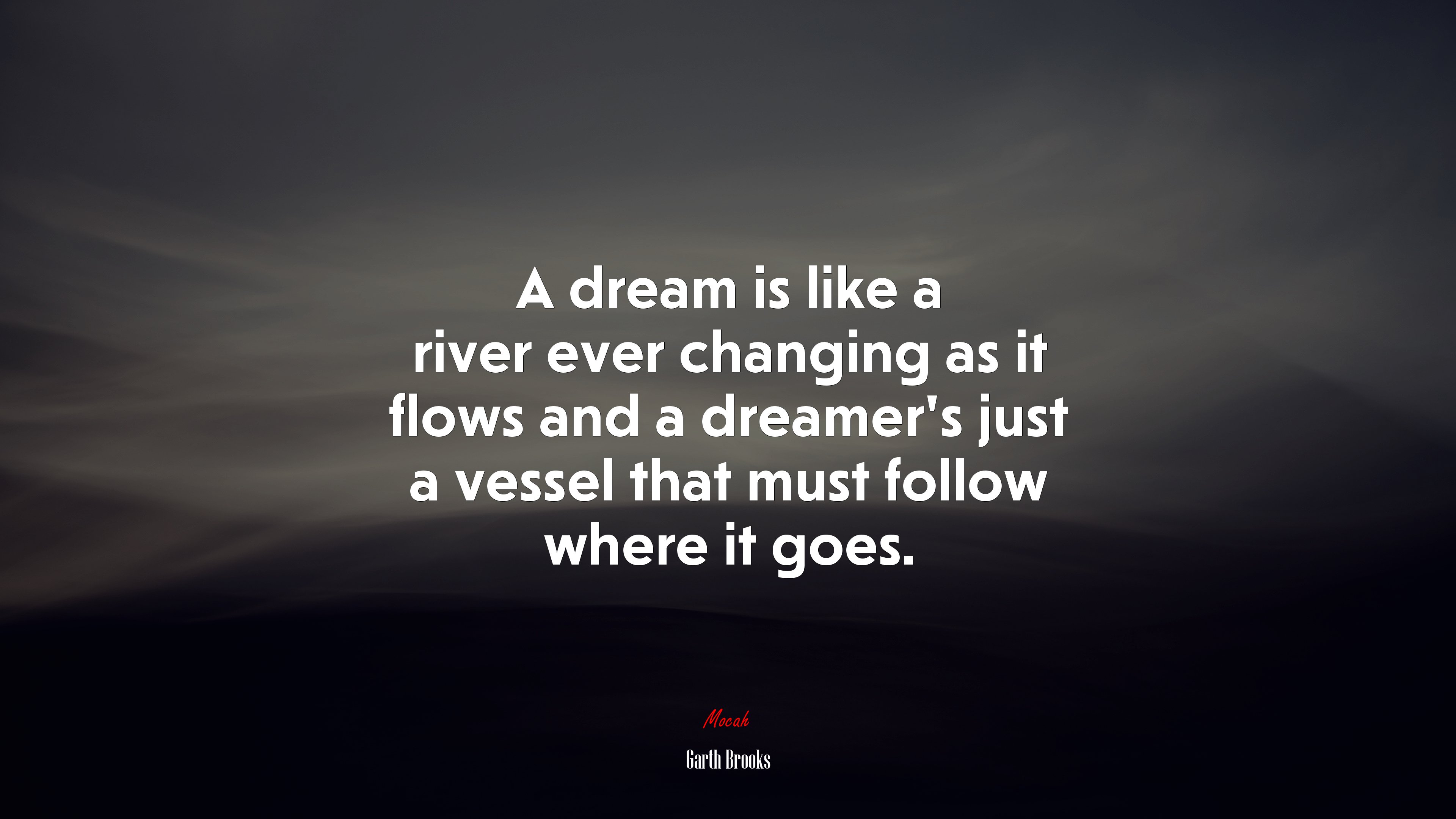 A dream is like a river ever changing as it flows and a dreamer’s just a vessel that must follow where it goes. | Garth Brooks quote HD Wallpaper