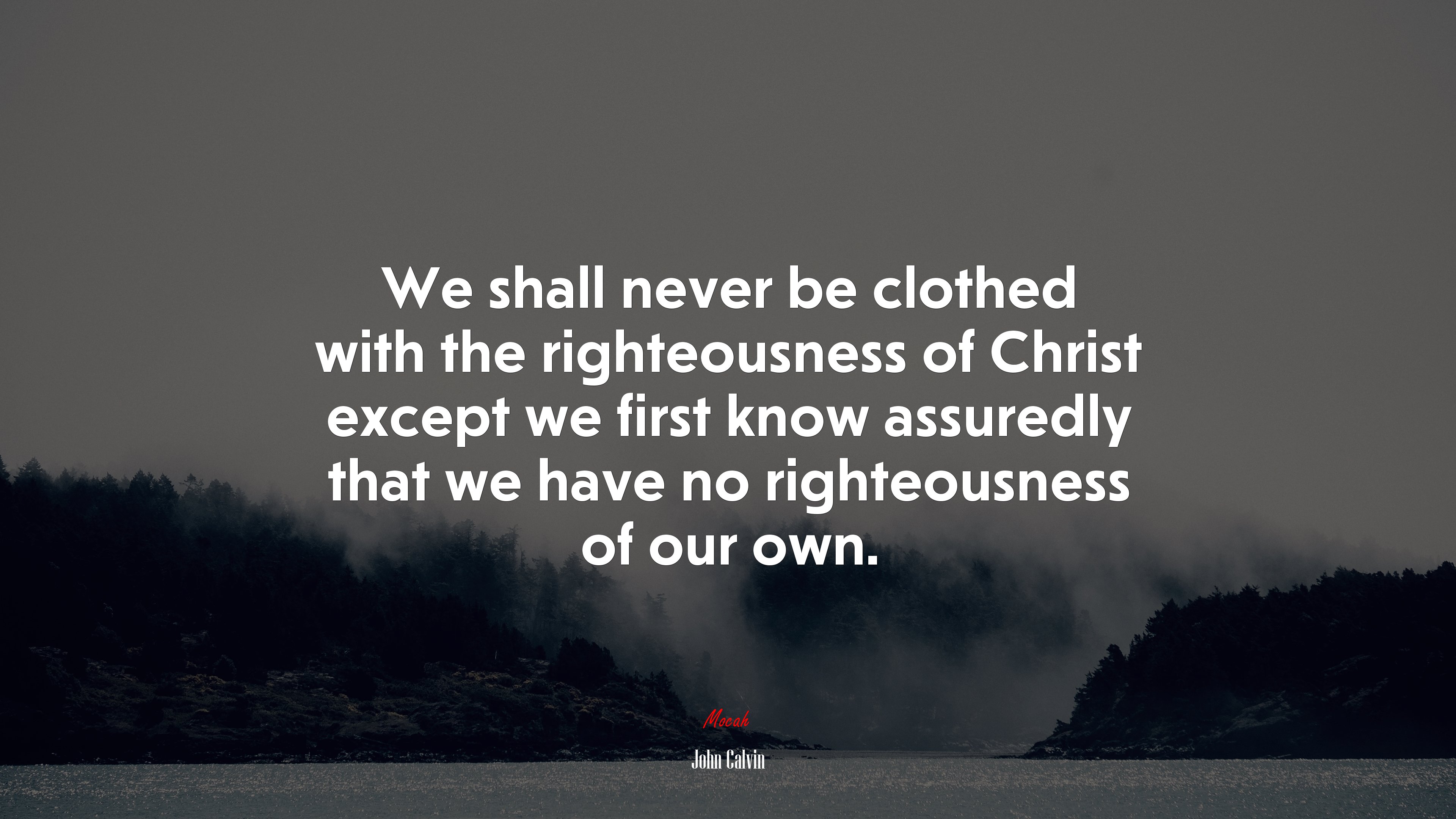 We shall never be clothed with the righteousness of Christ except we first know assuredly that we have no righteousness of our own. | John Calvin quote HD Wallpaper
