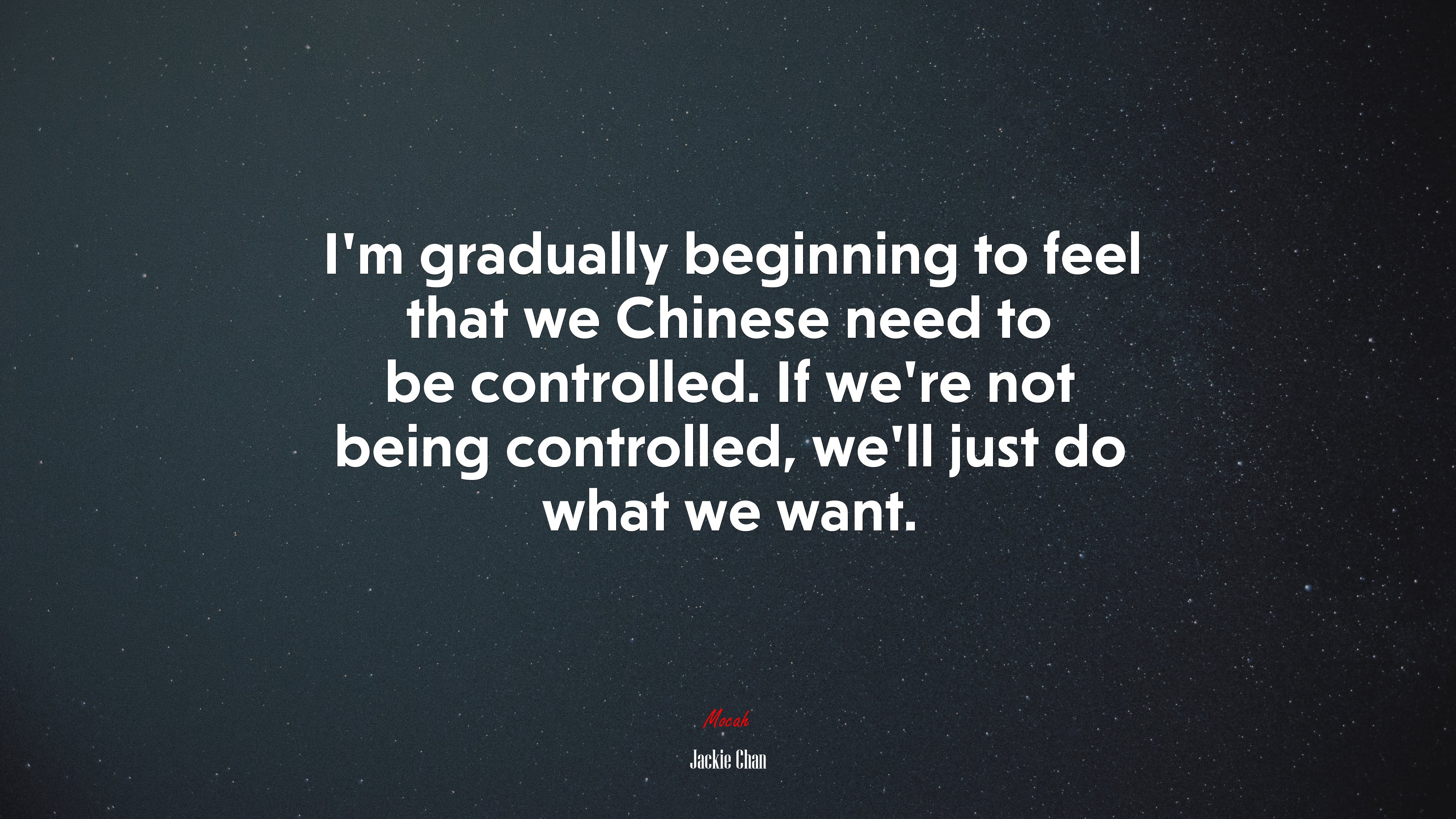 I’m gradually beginning to feel that we Chinese need to be controlled. If we’re not being controlled, we’ll just do what we want. | Jackie Chan quote HD Wallpaper