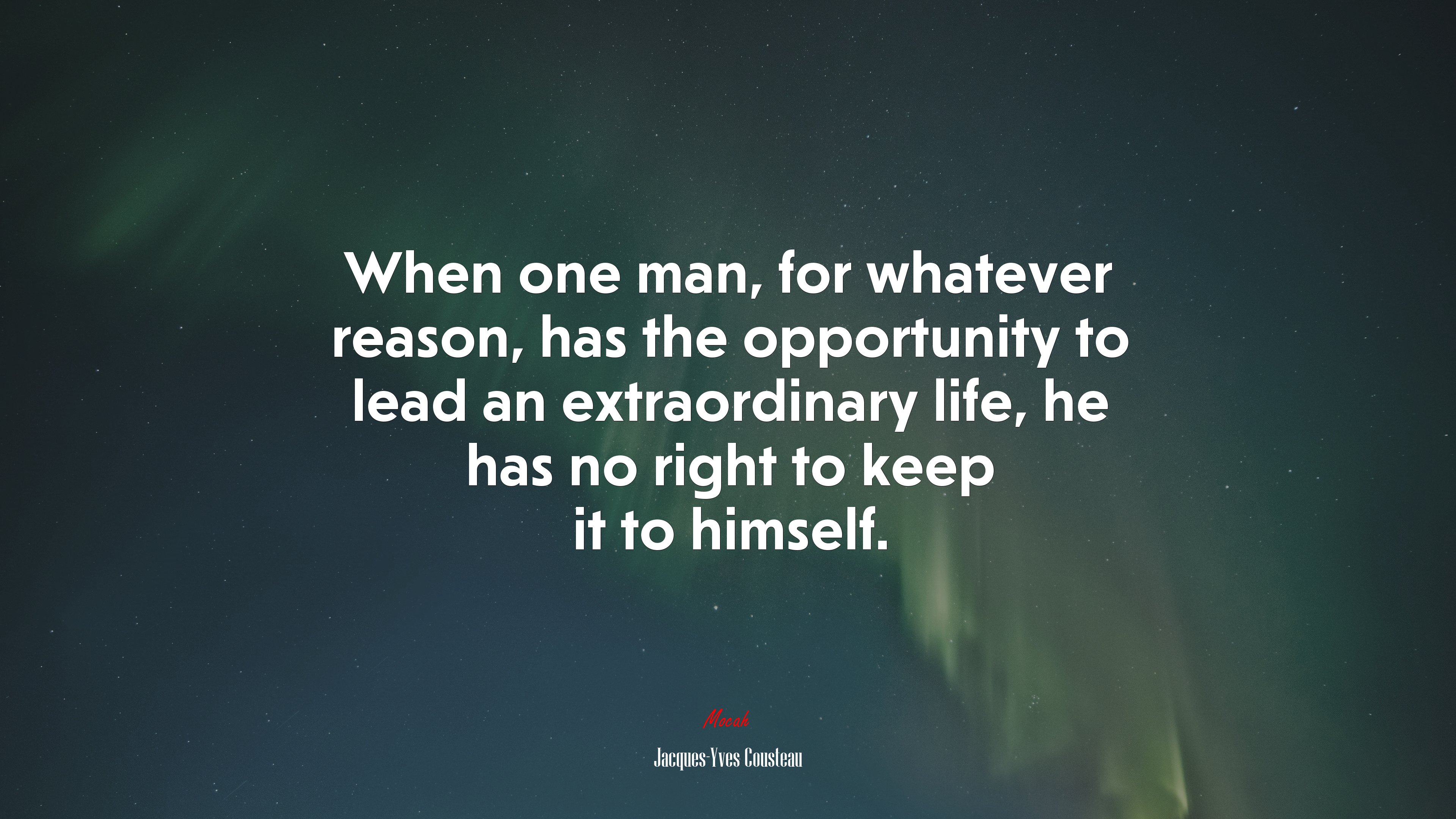 When one man, for whatever reason, has the opportunity to lead an extraordinary life, he has no right to keep it to himself. | Jacques-Yves Cousteau quote HD Wallpaper