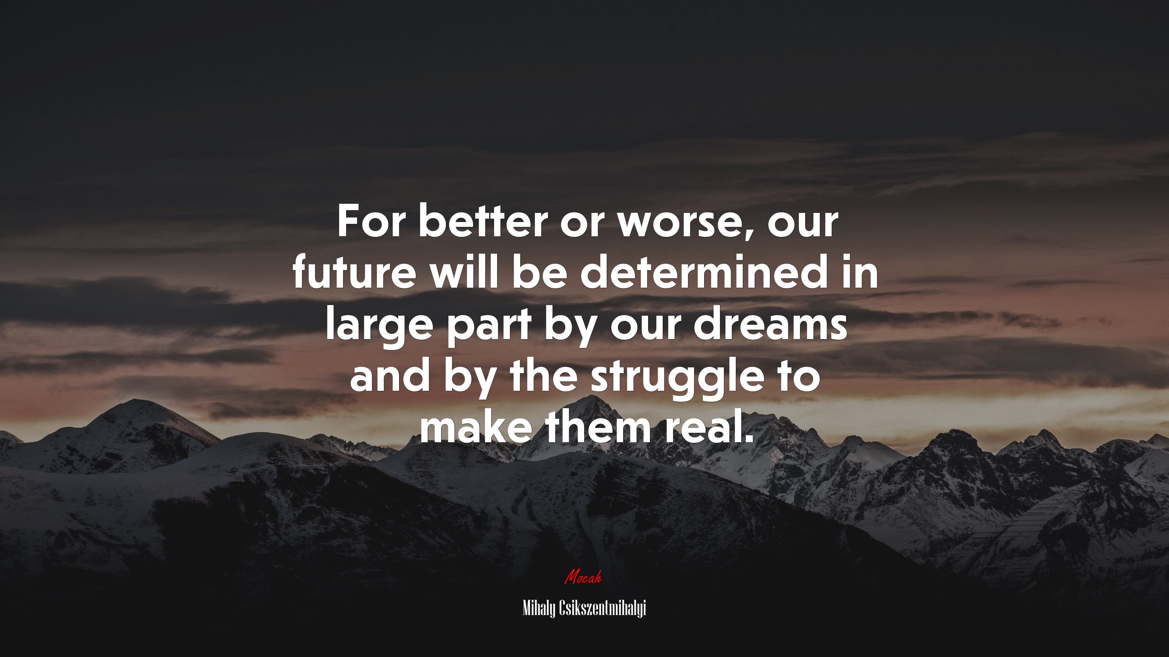 For better or worse, our future will be determined in large part by our dreams and by the struggle to make them real. | Mihaly Csikszentmihalyi quote HD Wallpaper