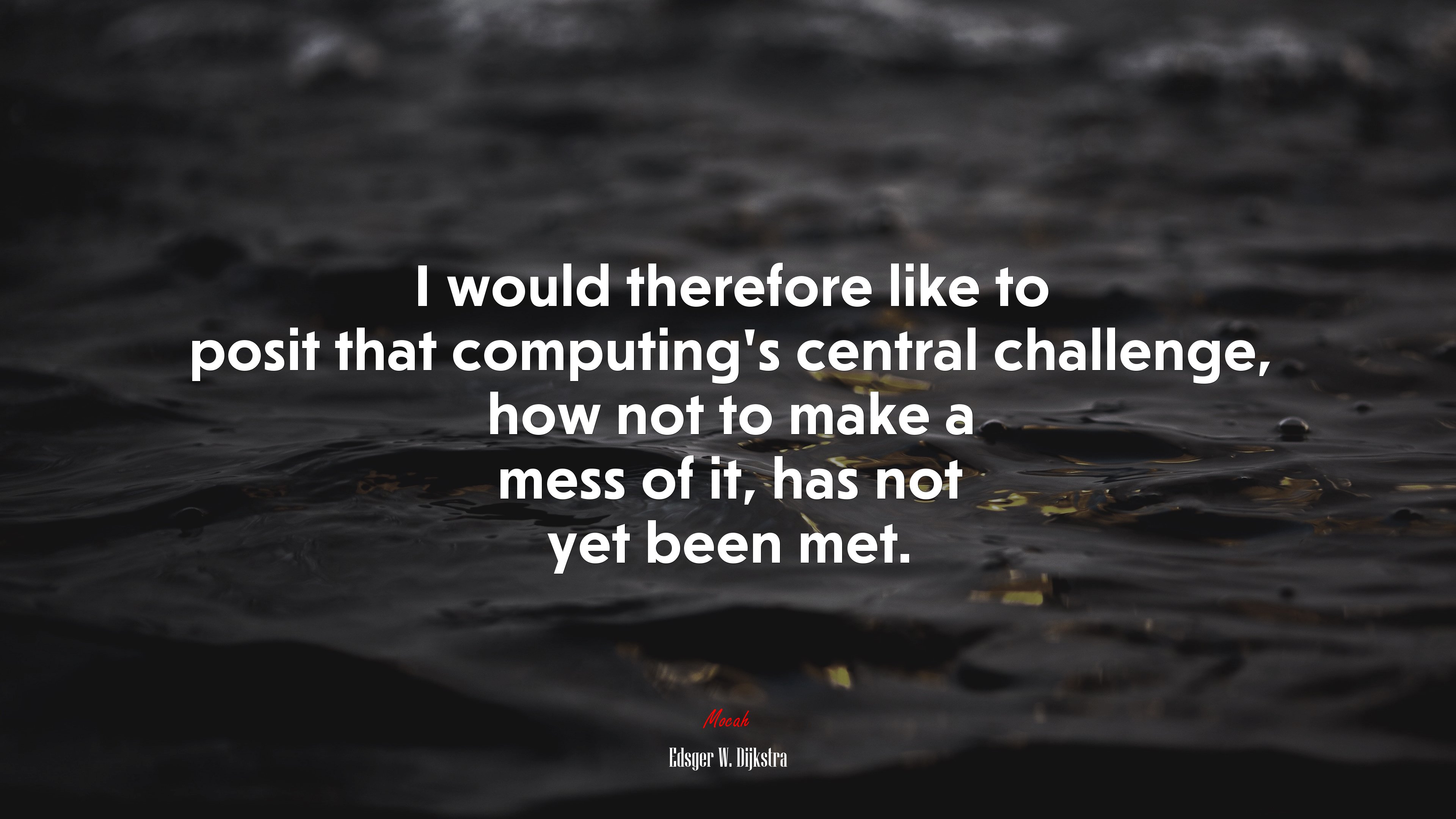 I would therefore like to posit that computing’s central challenge, how not to make a mess of it, has not yet been met. | Edsger W. Dijkstra quote HD Wallpaper