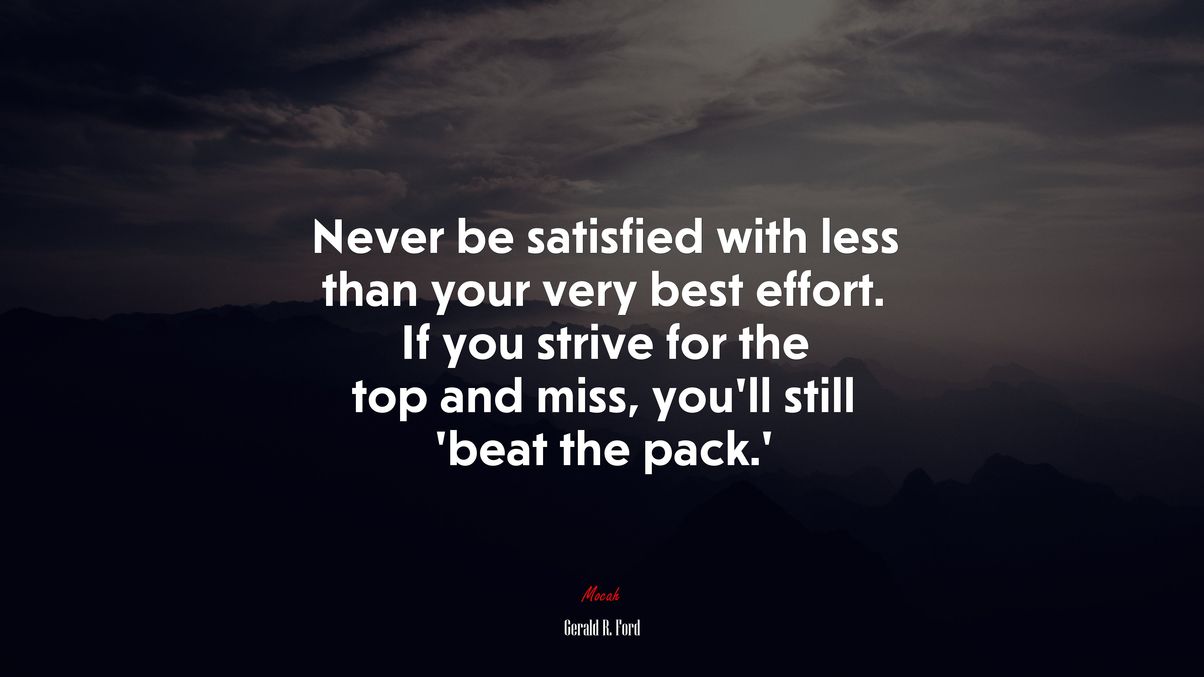 Never be satisfied with less than your very best effort. If you strive for the top and miss, you’ll still ‘beat the pack.’ | Gerald R. Ford quote HD Wallpaper