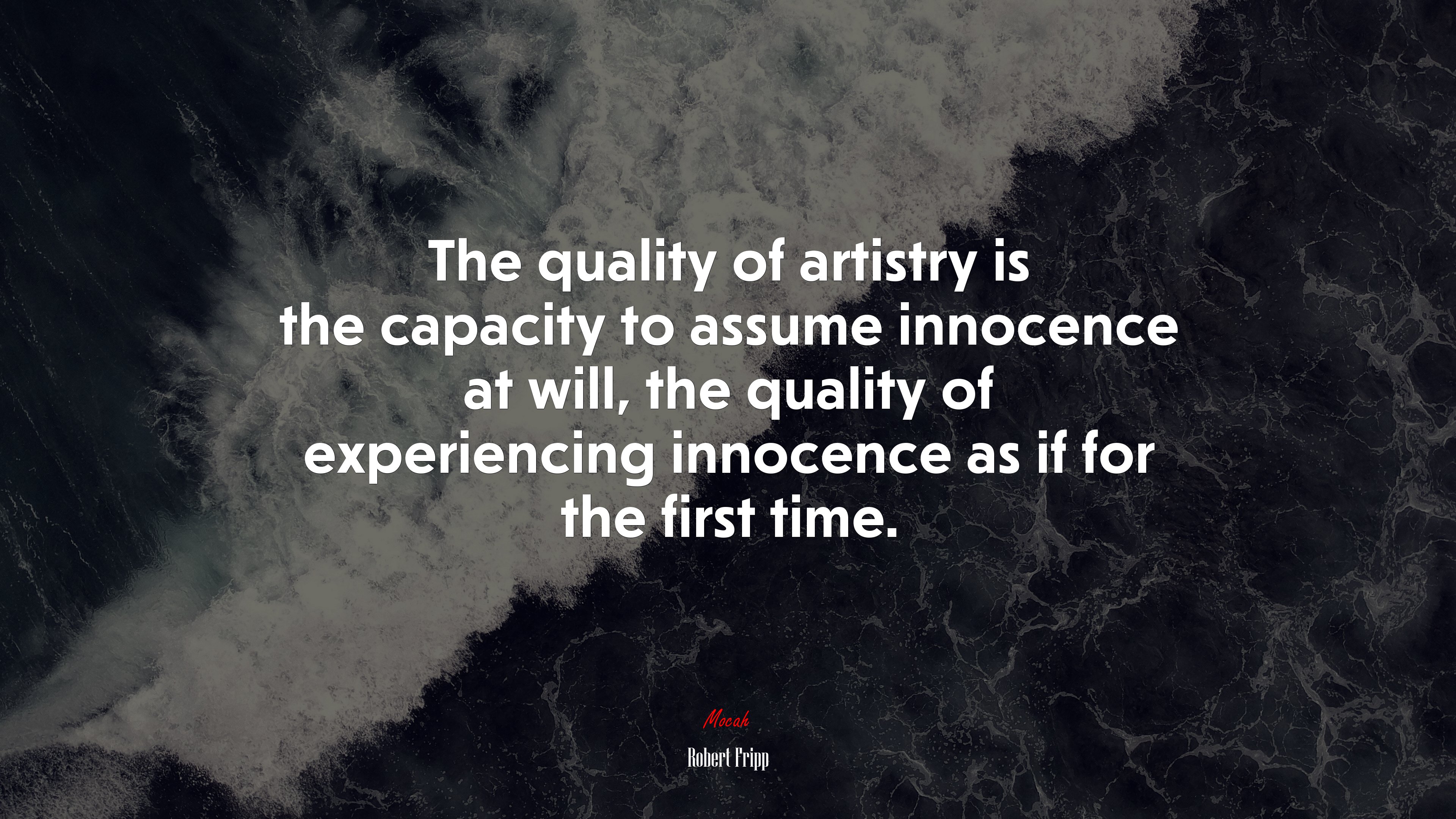 The quality of artistry is the capacity to assume innocence at will, the quality of experiencing innocence as if for the first time. | Robert Fripp quote HD Wallpaper