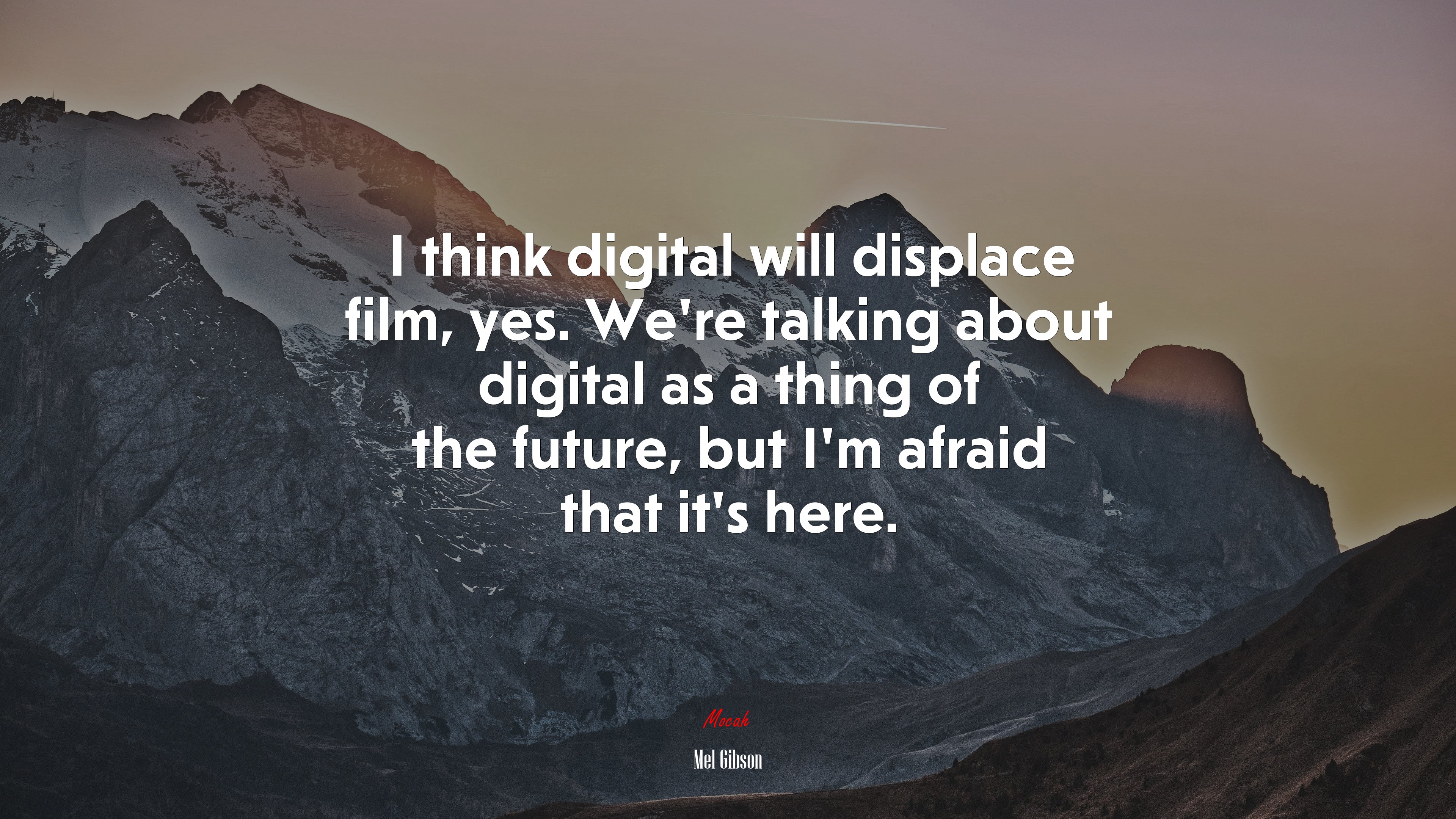 I think digital will displace film, yes. We’re talking about digital as a thing of the future, but I’m afraid that it’s here. | Mel Gibson quote HD Wallpaper
