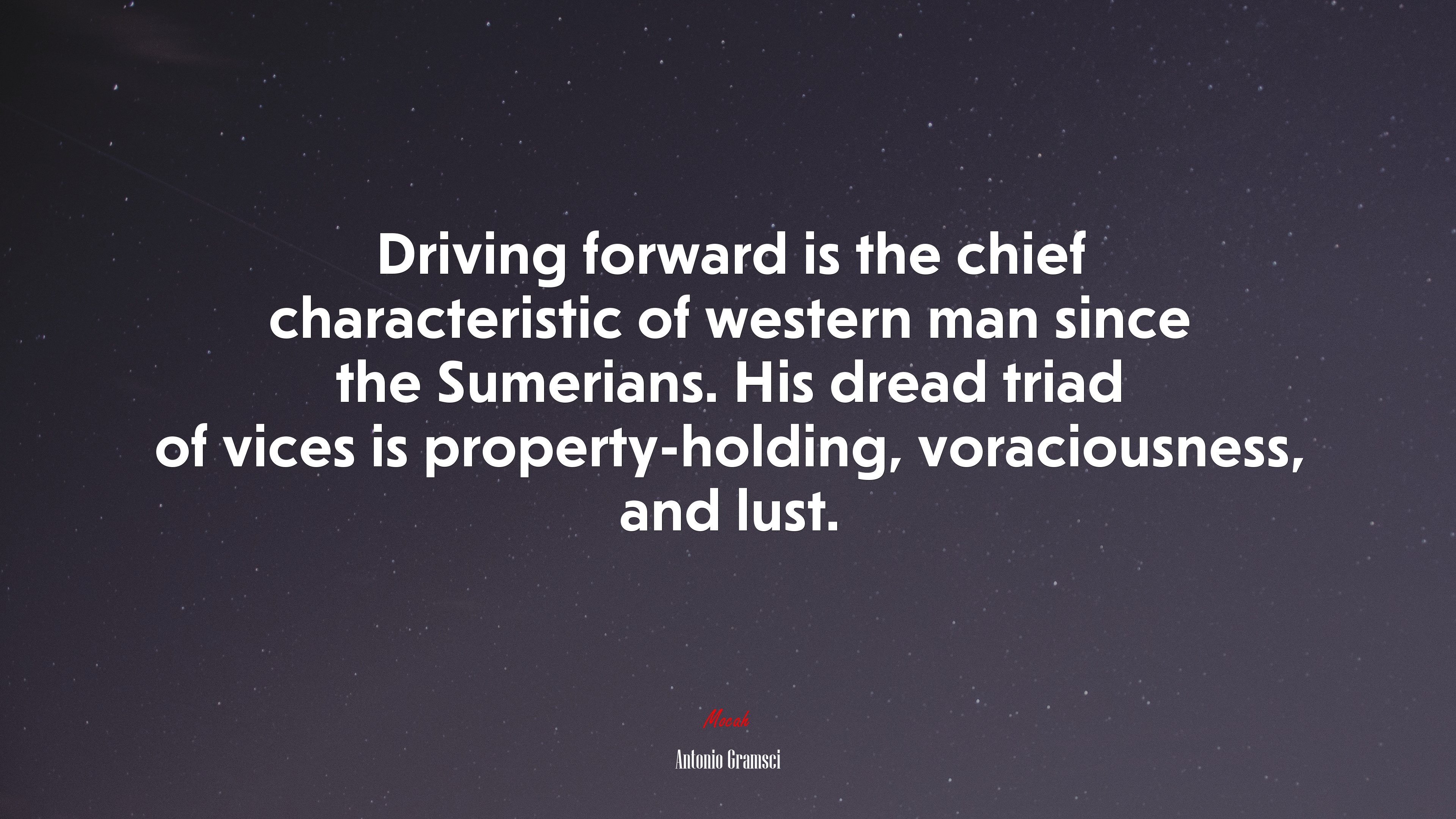 Driving forward is the chief characteristic of western man since the Sumerians. His dread triad of vices is property-holding, voraciousness, and lust. | Antonio Gramsci quote HD Wallpaper