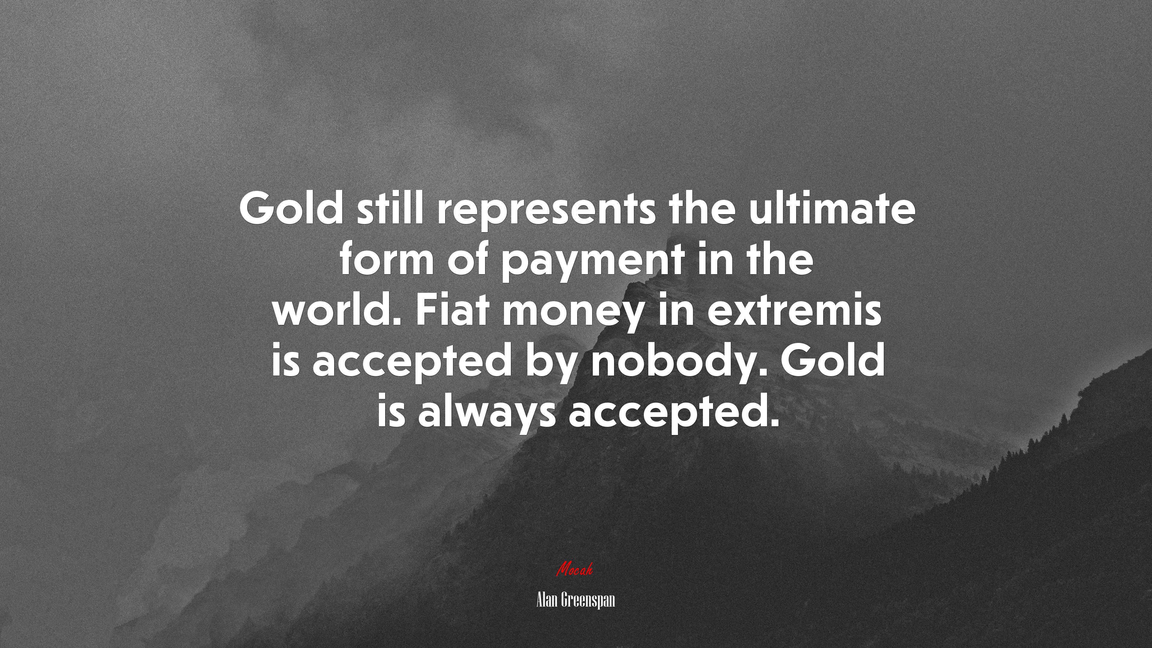 Gold still represents the ultimate form of payment in the world. Fiat money in extremis is accepted by nobody. Gold is always accepted. | Alan Greenspan quote HD Wallpaper