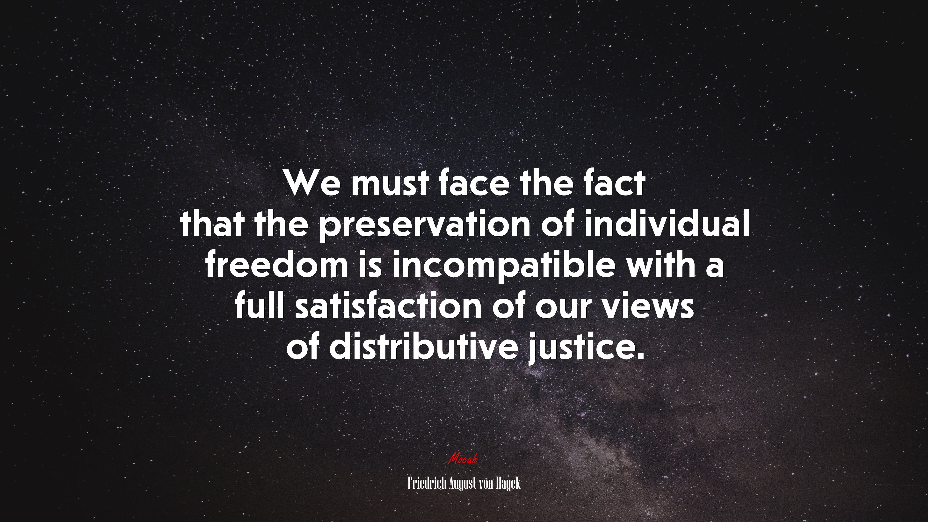 We must face the fact that the preservation of individual freedom is incompatible with a full satisfaction of our views of distributive justice. | Friedrich August von Hayek quote HD Wallpaper