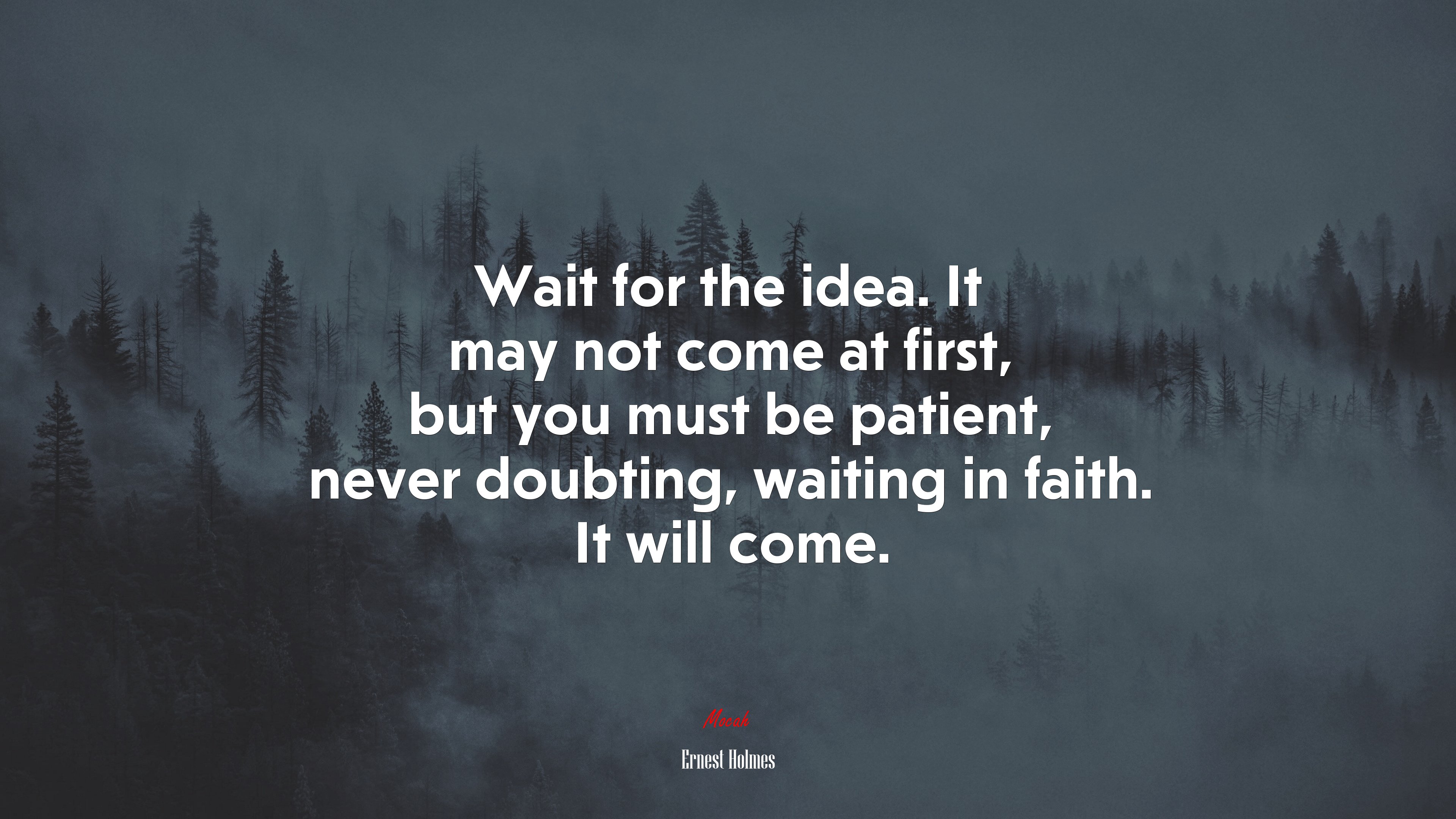 Wait for the idea. It may not come at first, but you must be patient, never doubting, waiting in faith. It will come. | Ernest Holmes quote HD Wallpaper