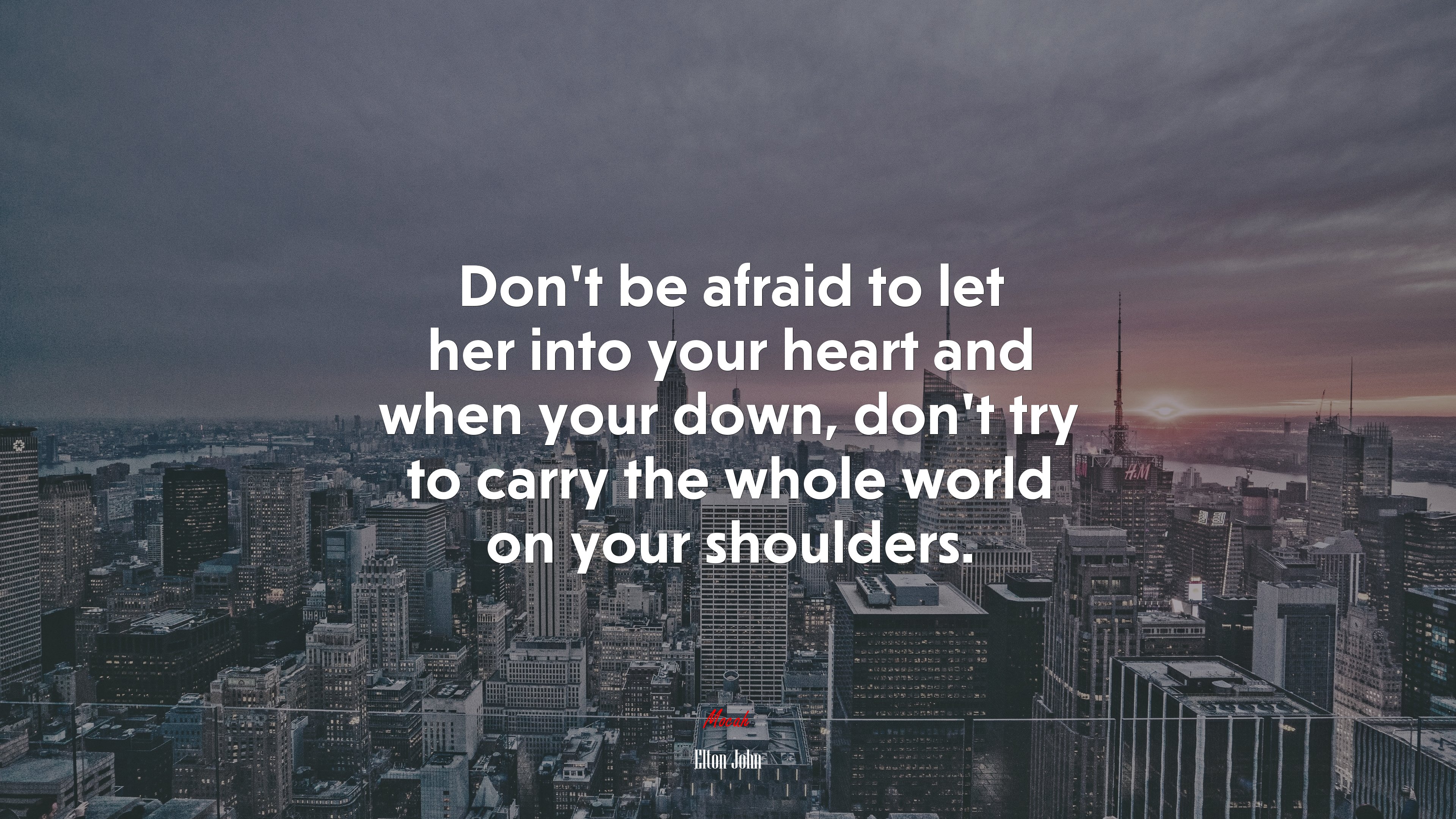 Don’t be afraid to let her into your heart and when your down, don’t try to carry the whole world on your shoulders. | Elton John quote HD Wallpaper