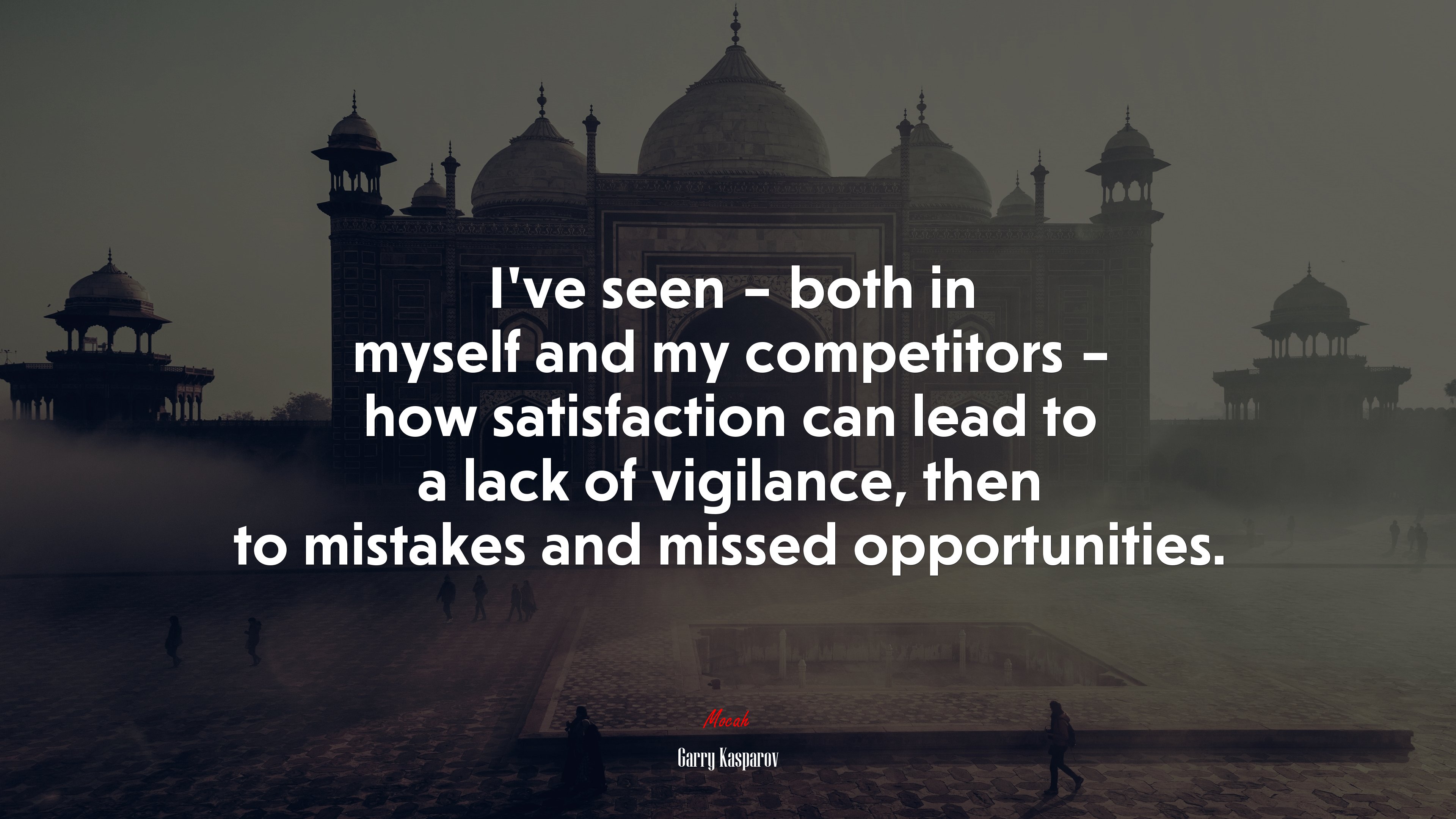 I’ve seen – both in myself and my competitors – how satisfaction can lead to a lack of vigilance, then to mistakes and missed opportunities. | Garry Kasparov quote HD Wallpaper