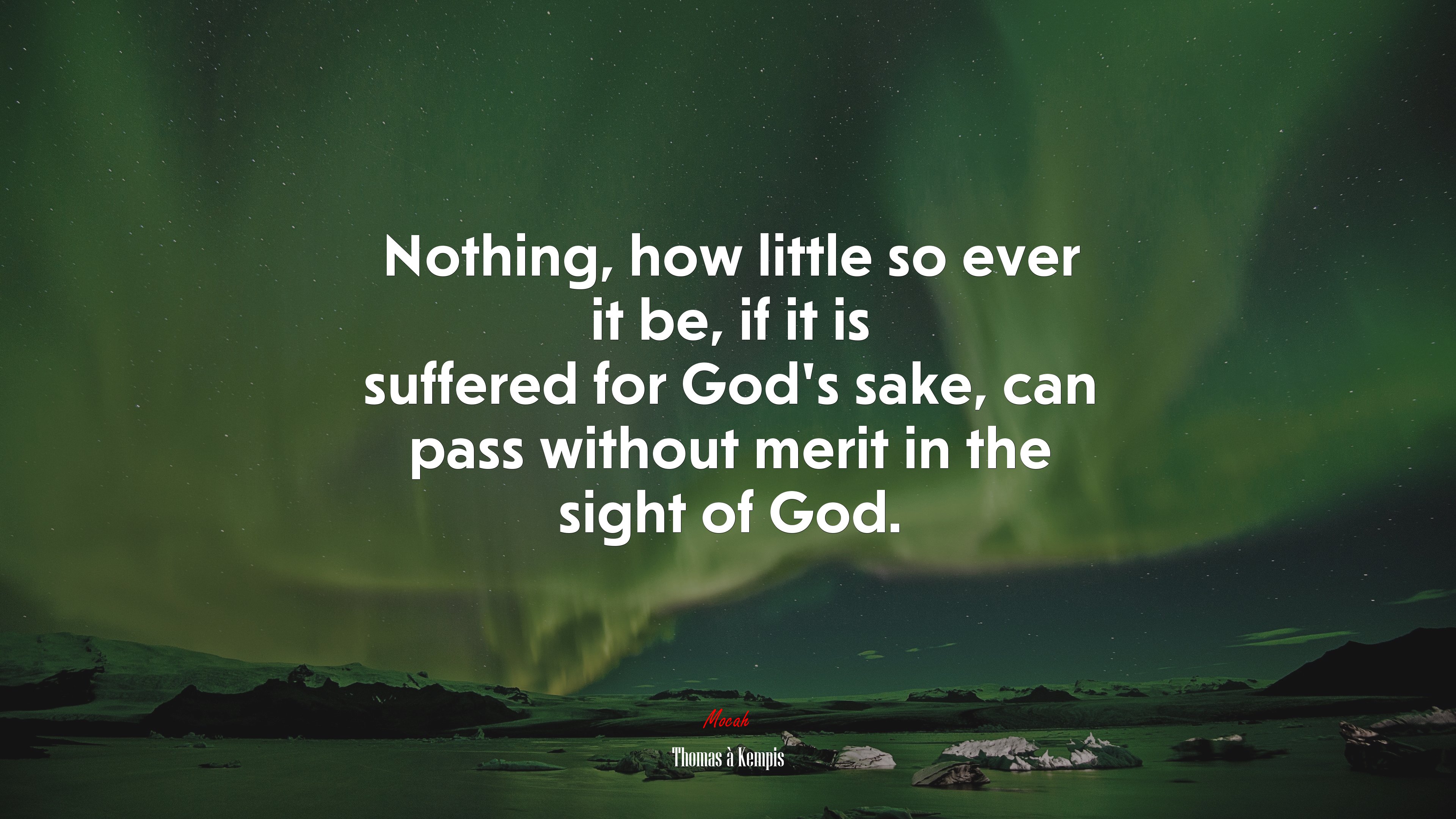 Nothing, how little so ever it be, if it is suffered for God’s sake, can pass without merit in the sight of God. | Thomas à Kempis quote HD Wallpaper