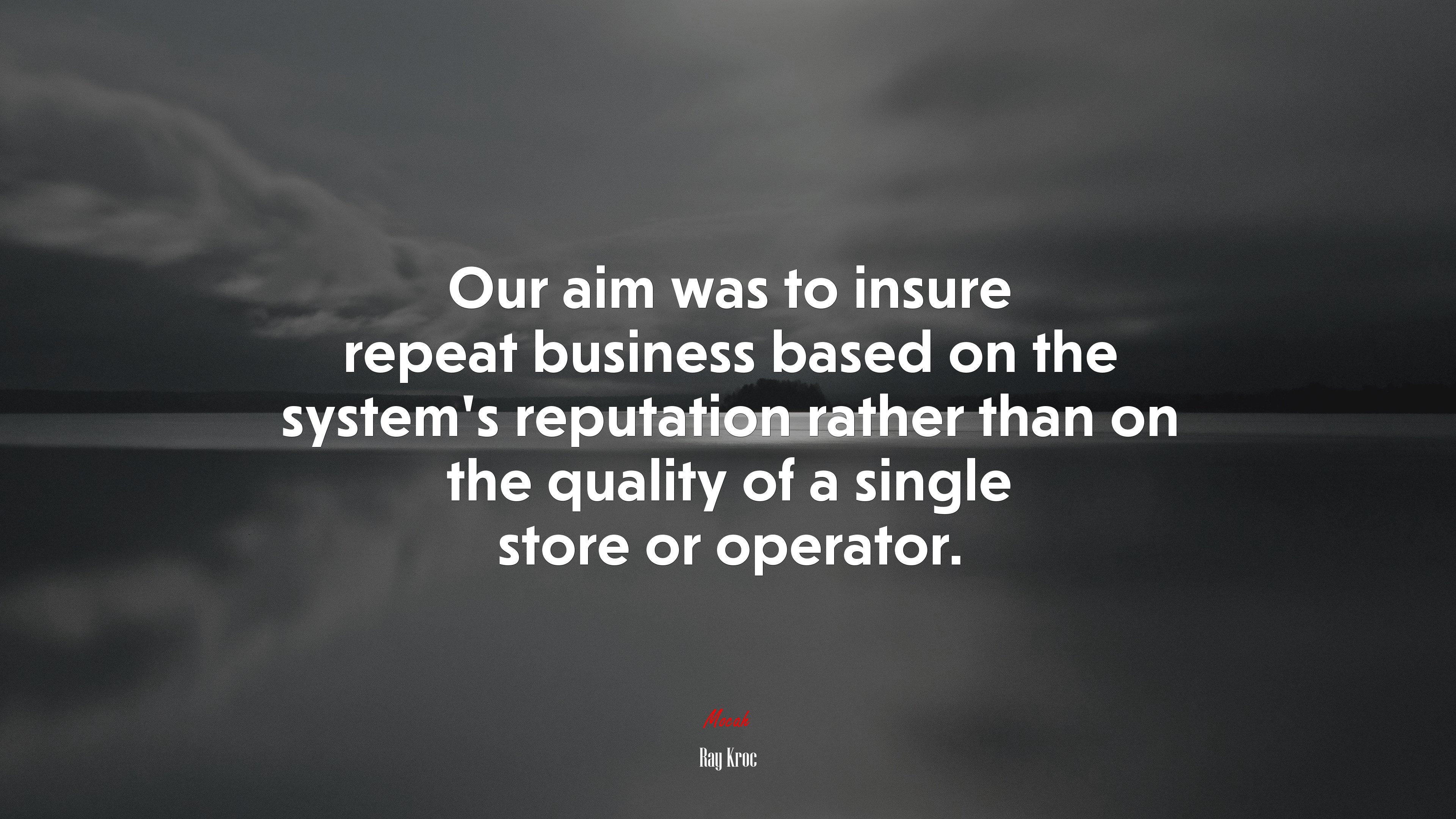 Our aim was to insure repeat business based on the system’s reputation rather than on the quality of a single store or operator. | Ray Kroc quote HD Wallpaper