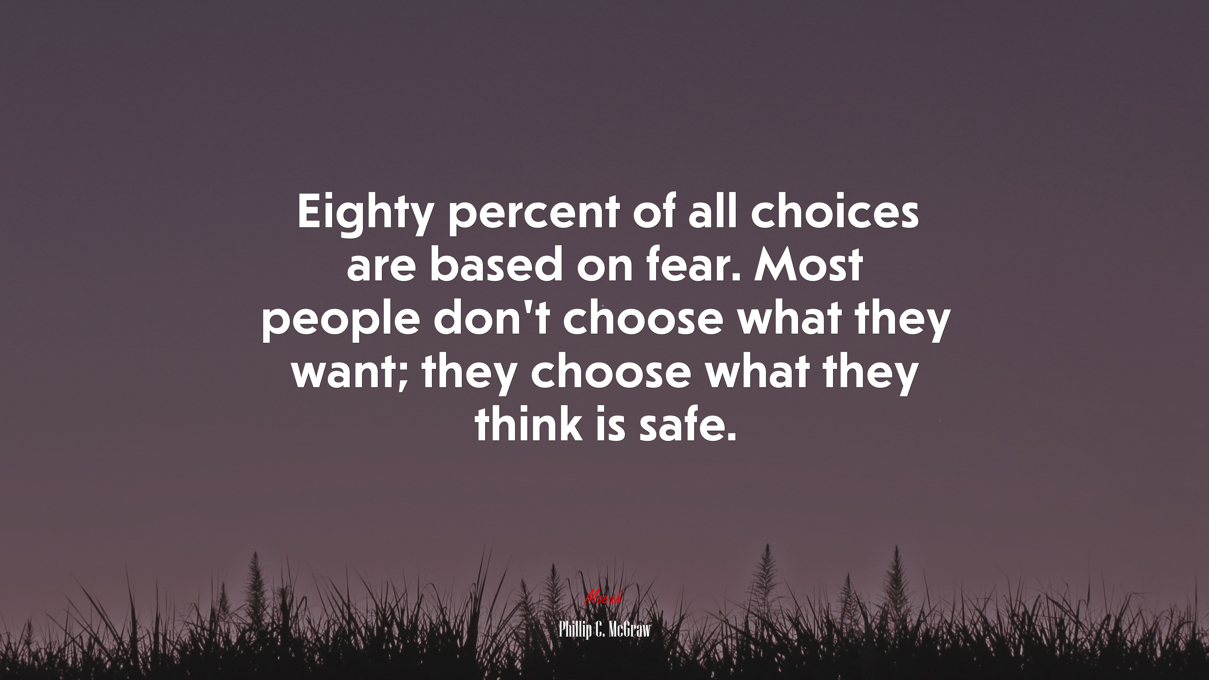 Eighty percent of all choices are based on fear. Most people don’t choose what they want; they choose what they think is safe. | Phillip C. McGraw quote HD Wallpaper