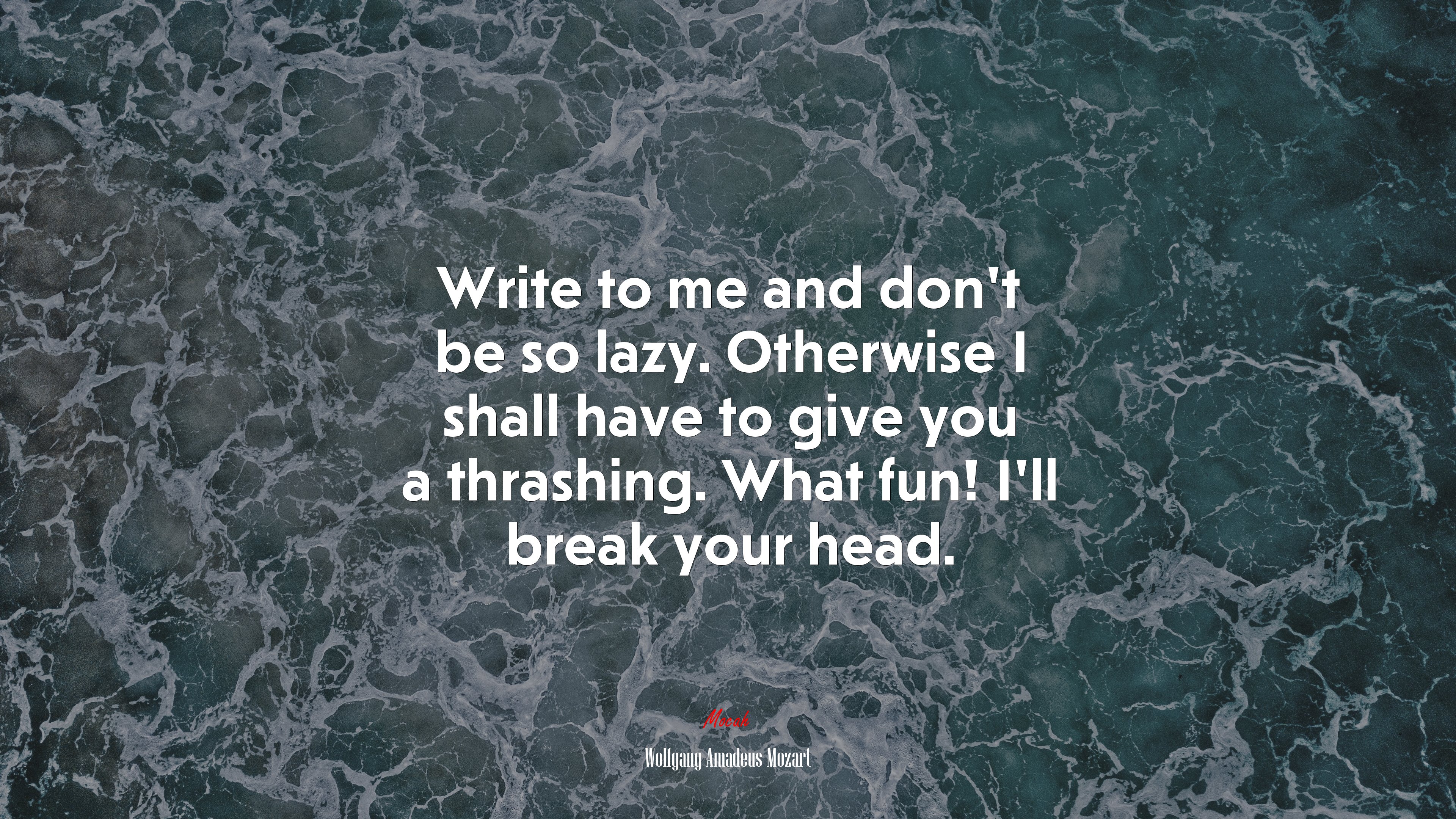 Write to me and don’t be so lazy. Otherwise I shall have to give you a thrashing. What fun! I’ll break your head. | Wolfgang Amadeus Mozart quote HD Wallpaper