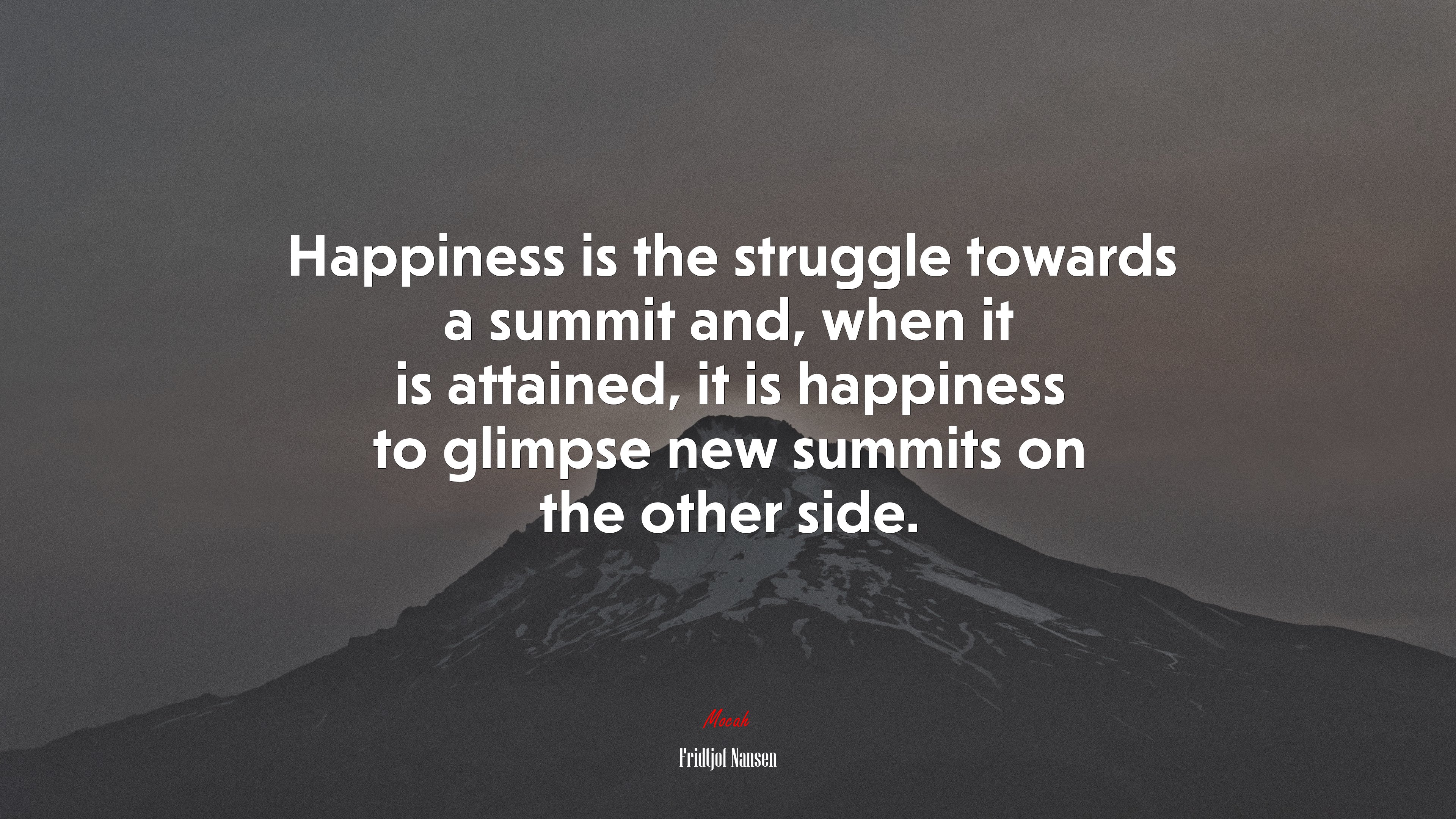 Happiness is the struggle towards a summit and, when it is attained, it is happiness to glimpse new summits on the other side. | Fridtjof Nansen quote HD Wallpaper