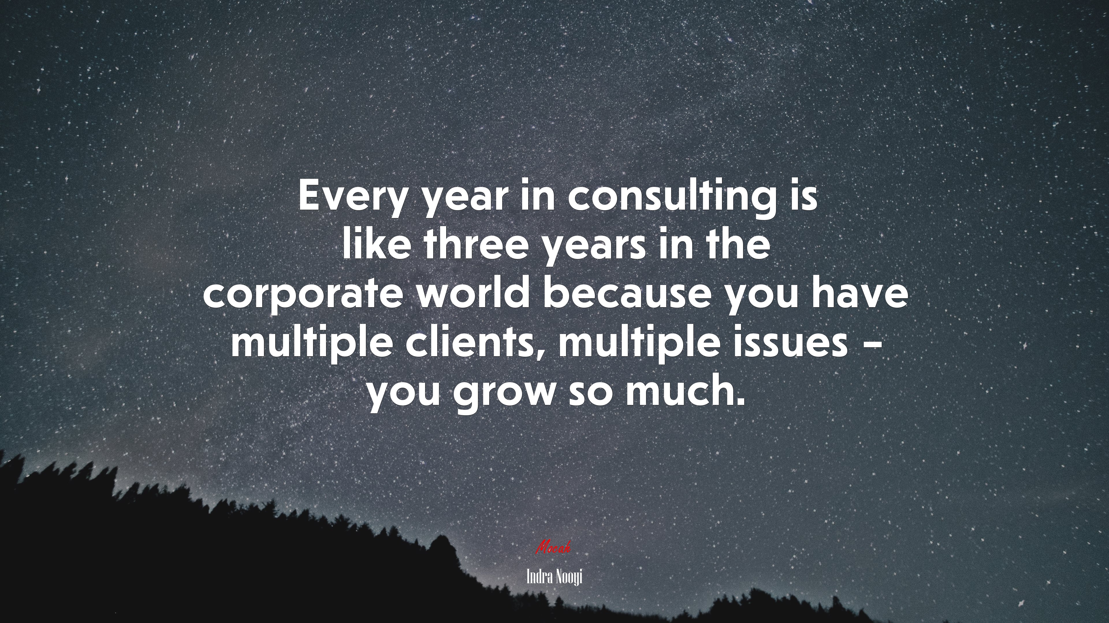 Every year in consulting is like three years in the corporate world because you have multiple clients, multiple issues – you grow so much. | Indra Nooyi quote HD Wallpaper