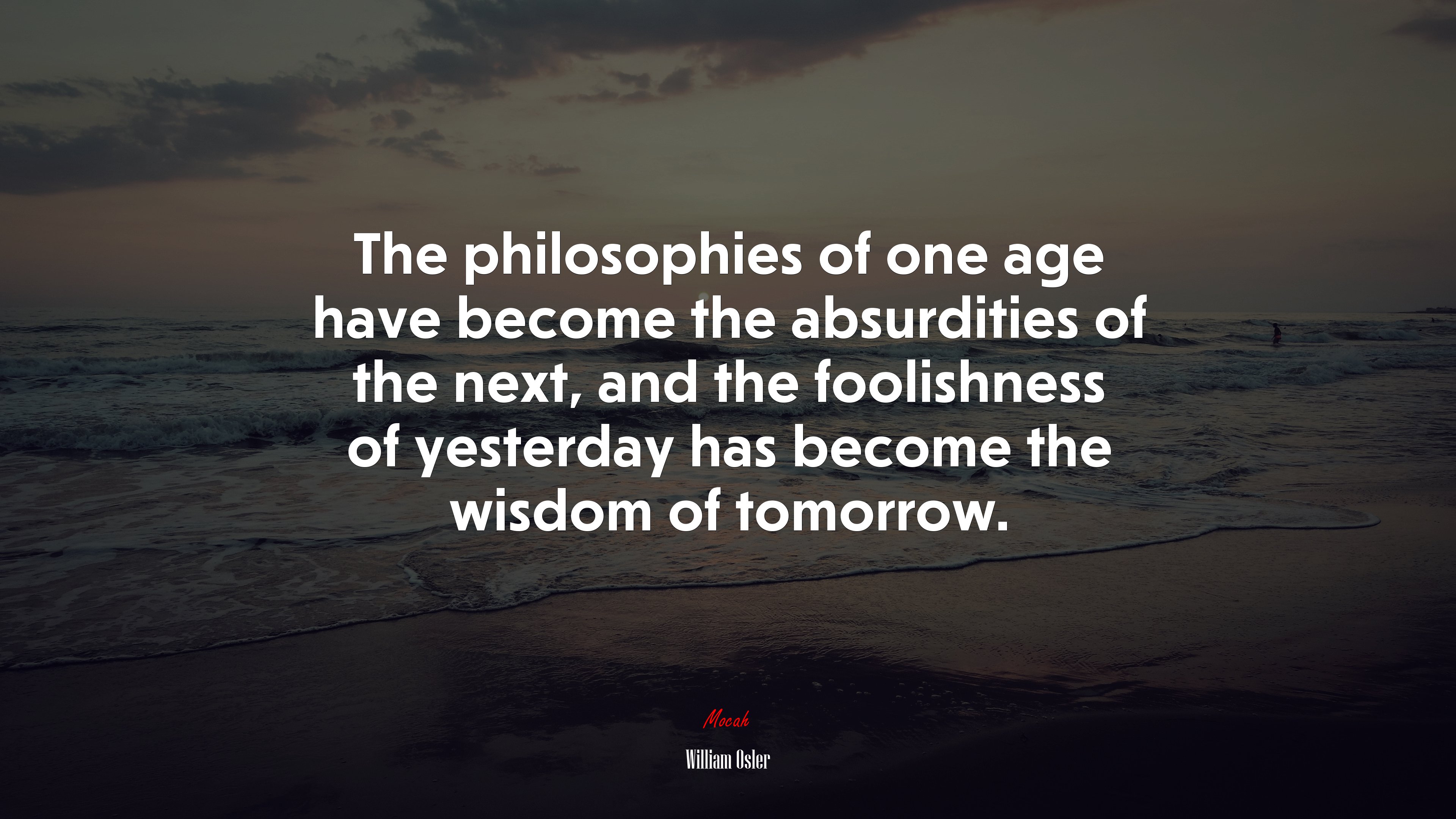 The philosophies of one age have become the absurdities of the next, and the foolishness of yesterday has become the wisdom of tomorrow. | William Osler quote HD Wallpaper