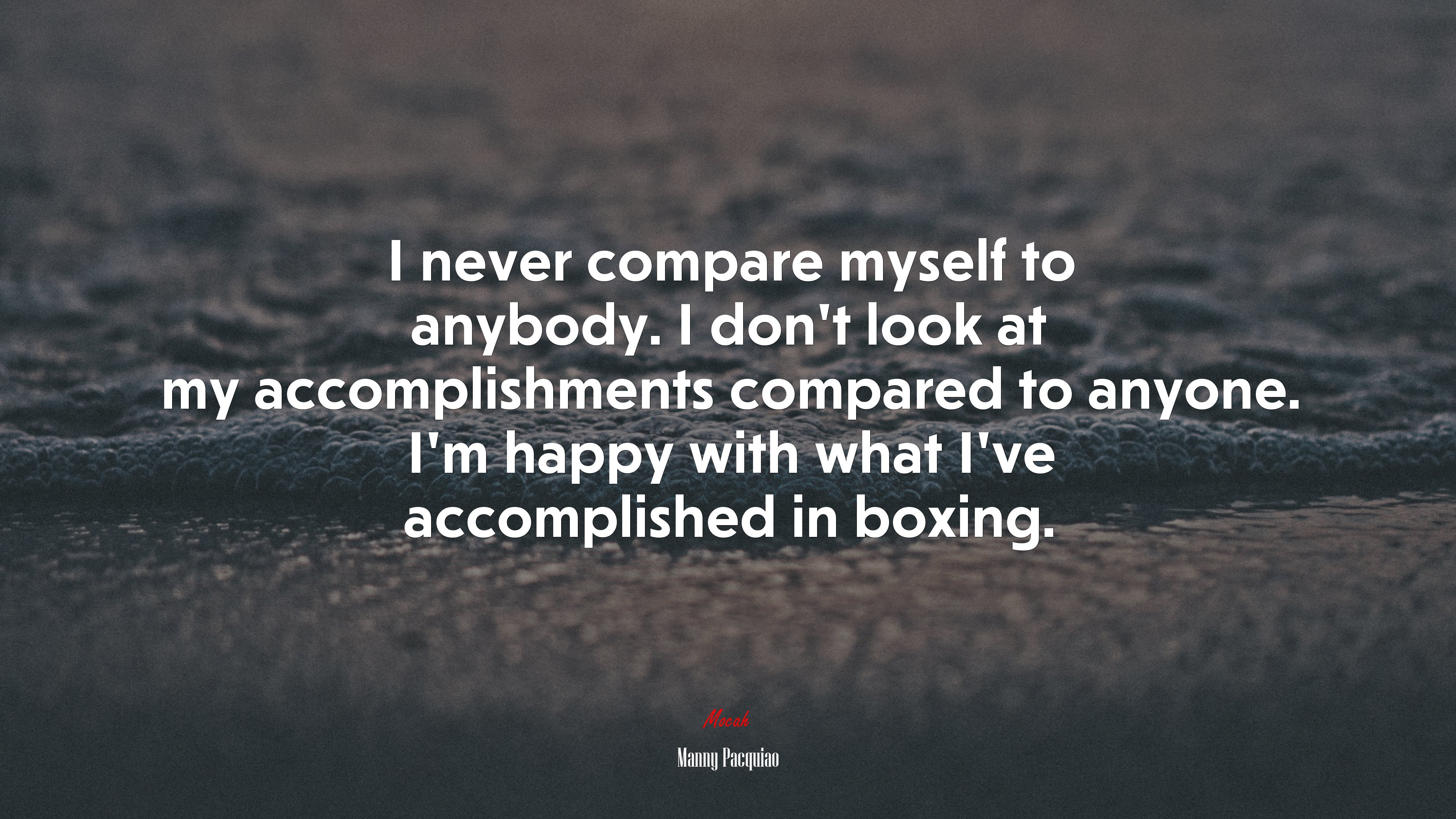 I never compare myself to anybody. I don’t look at my accomplishments compared to anyone. I’m happy with what I’ve accomplished in boxing. | Manny Pacquiao quote HD Wallpaper