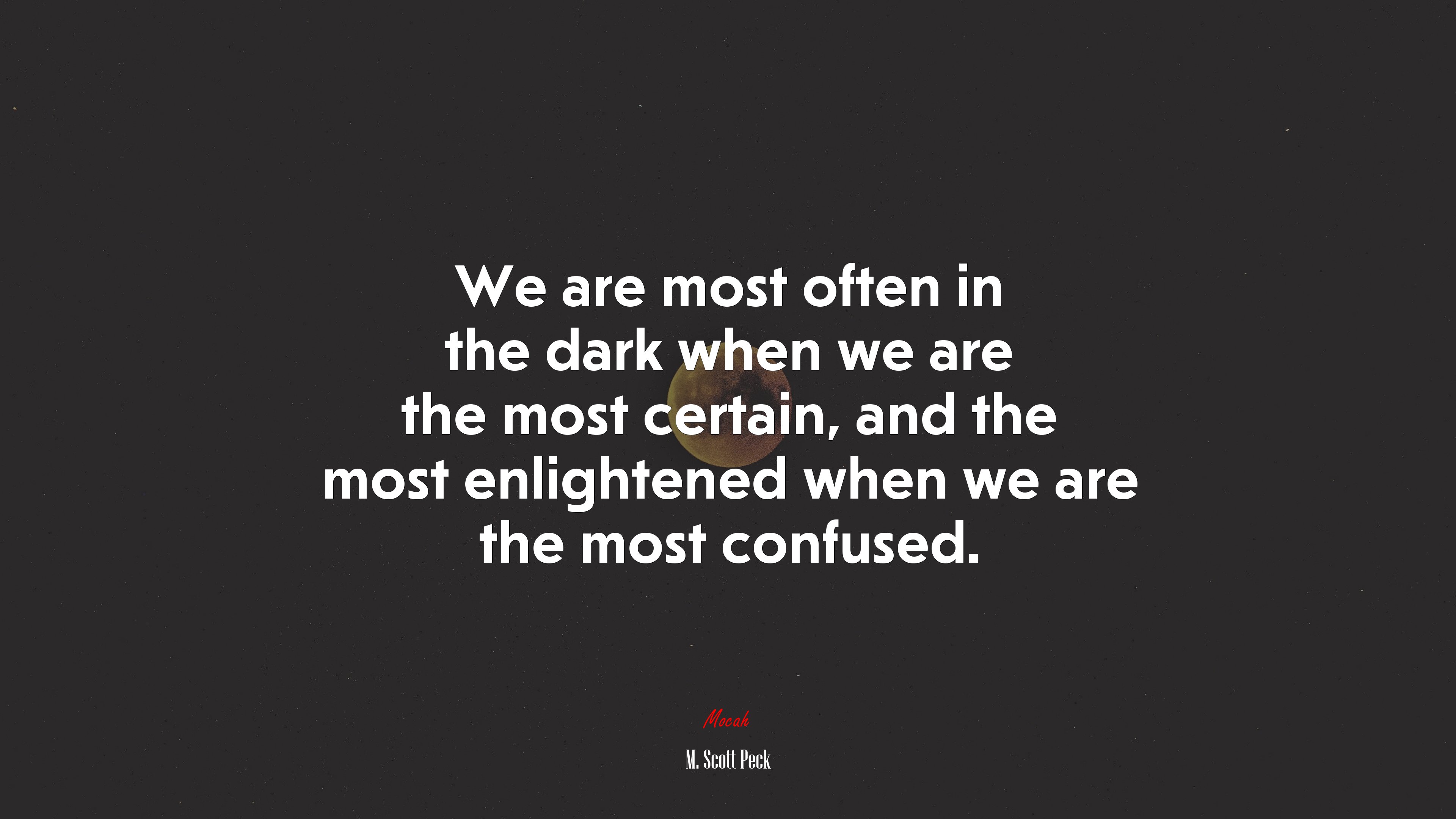 We are most often in the dark when we are the most certain, and the most enlightened when we are the most confused. | M. Scott Peck quote HD Wallpaper