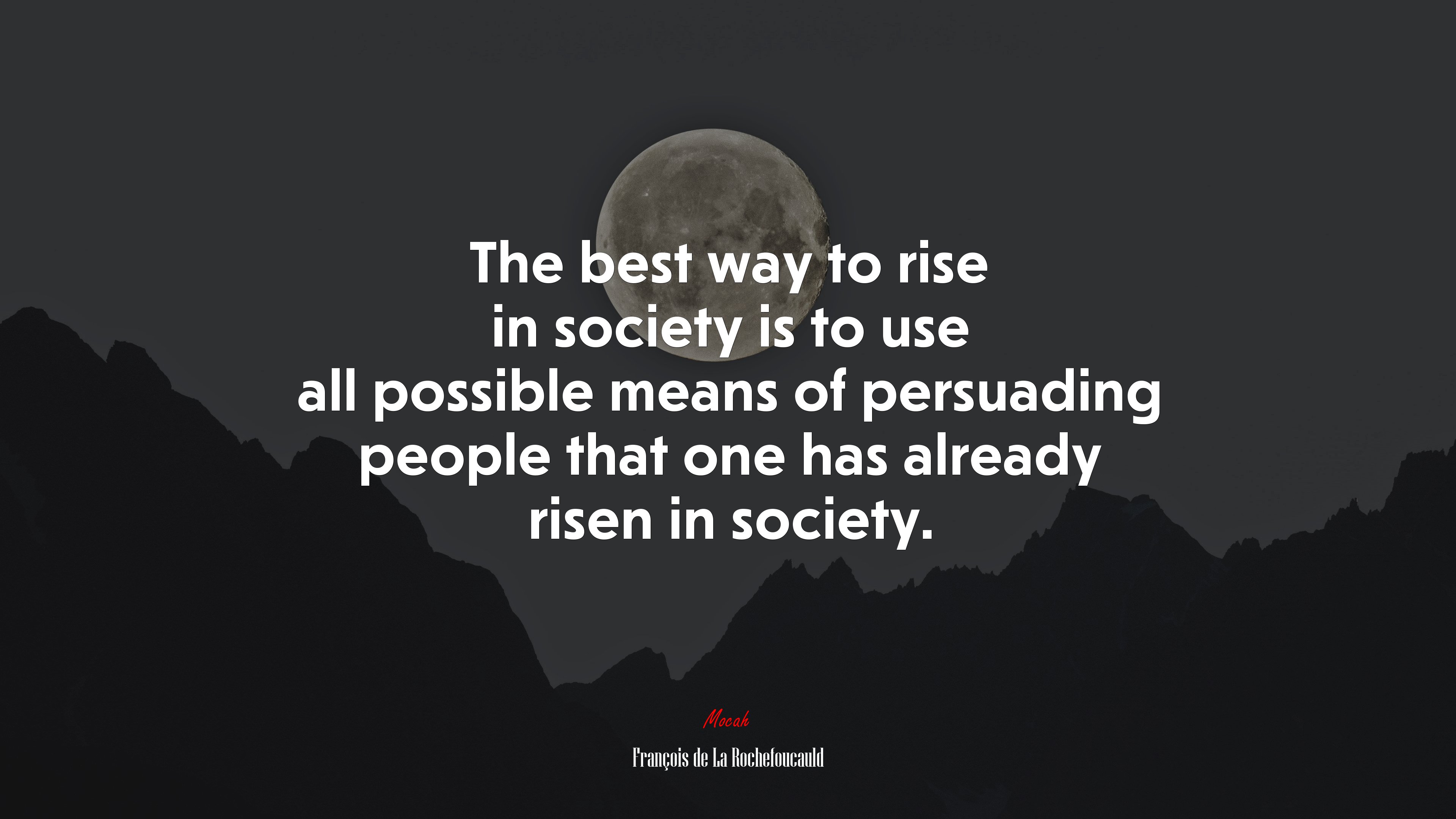 The best way to rise in society is to use all possible means of persuading people that one has already risen in society. | François de La Rochefoucauld quote HD Wallpaper