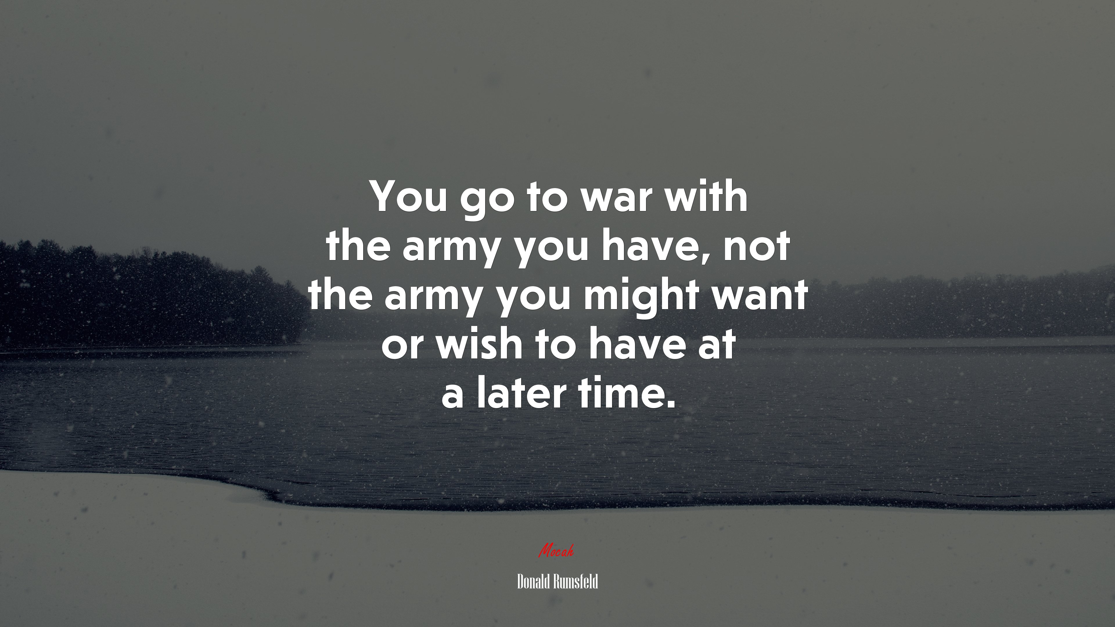 You go to war with the army you have, not the army you might want or wish to have at a later time. | Donald Rumsfeld quote HD Wallpaper