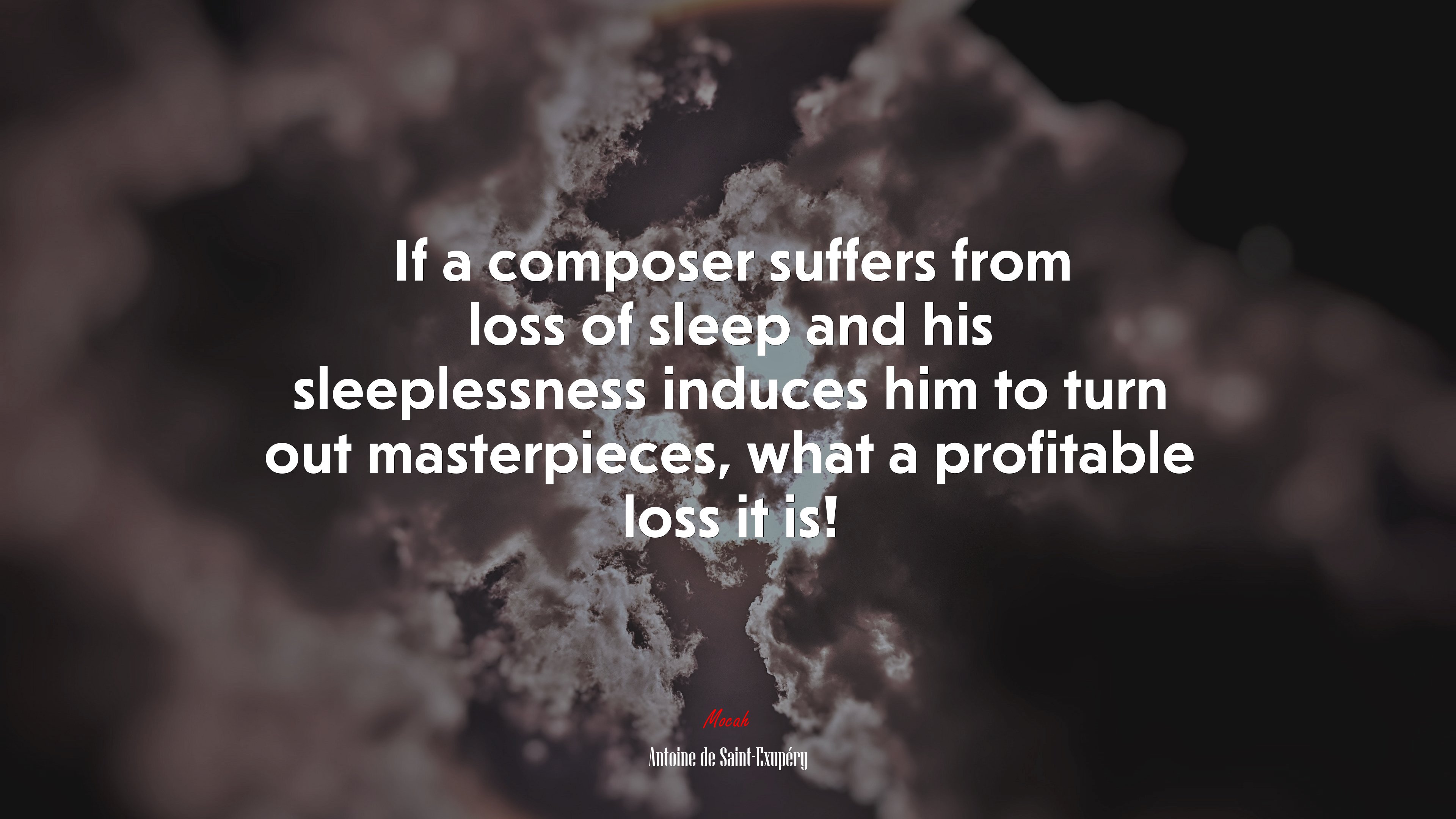 If a composer suffers from loss of sleep and his sleeplessness induces him to turn out masterpieces, what a profitable loss it is! | Antoine de Saint-Exupéry quote HD Wallpaper