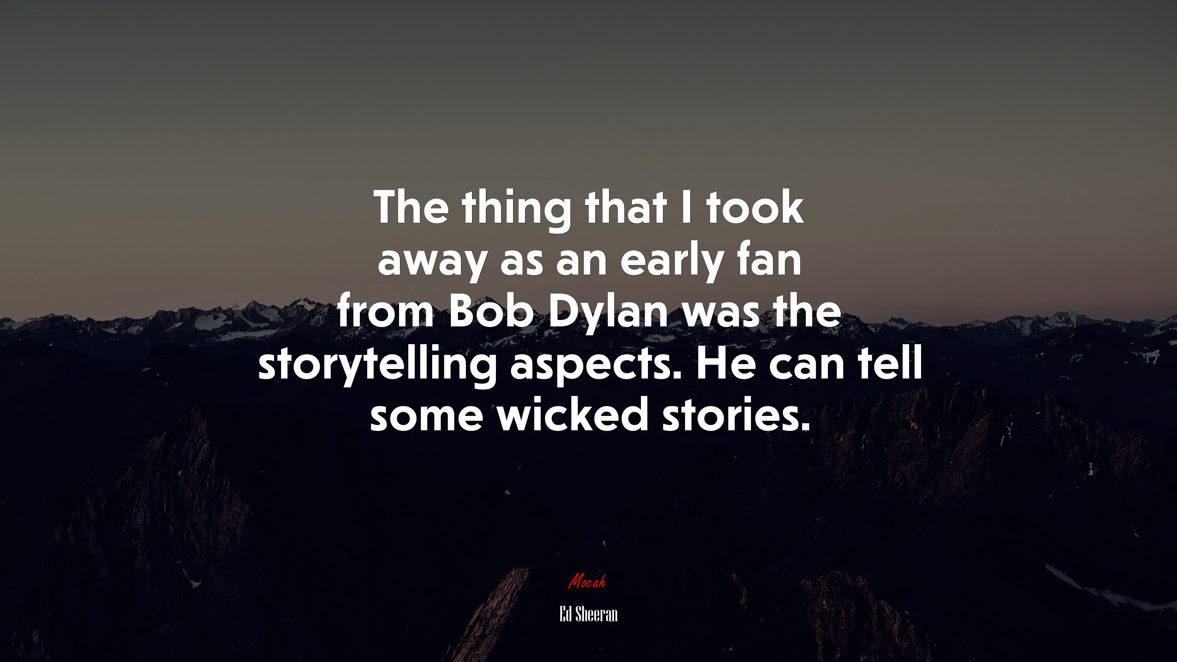 The thing that I took away as an early fan from Bob Dylan was the storytelling aspects. He can tell some wicked stories. | Ed Sheeran quote HD Wallpaper