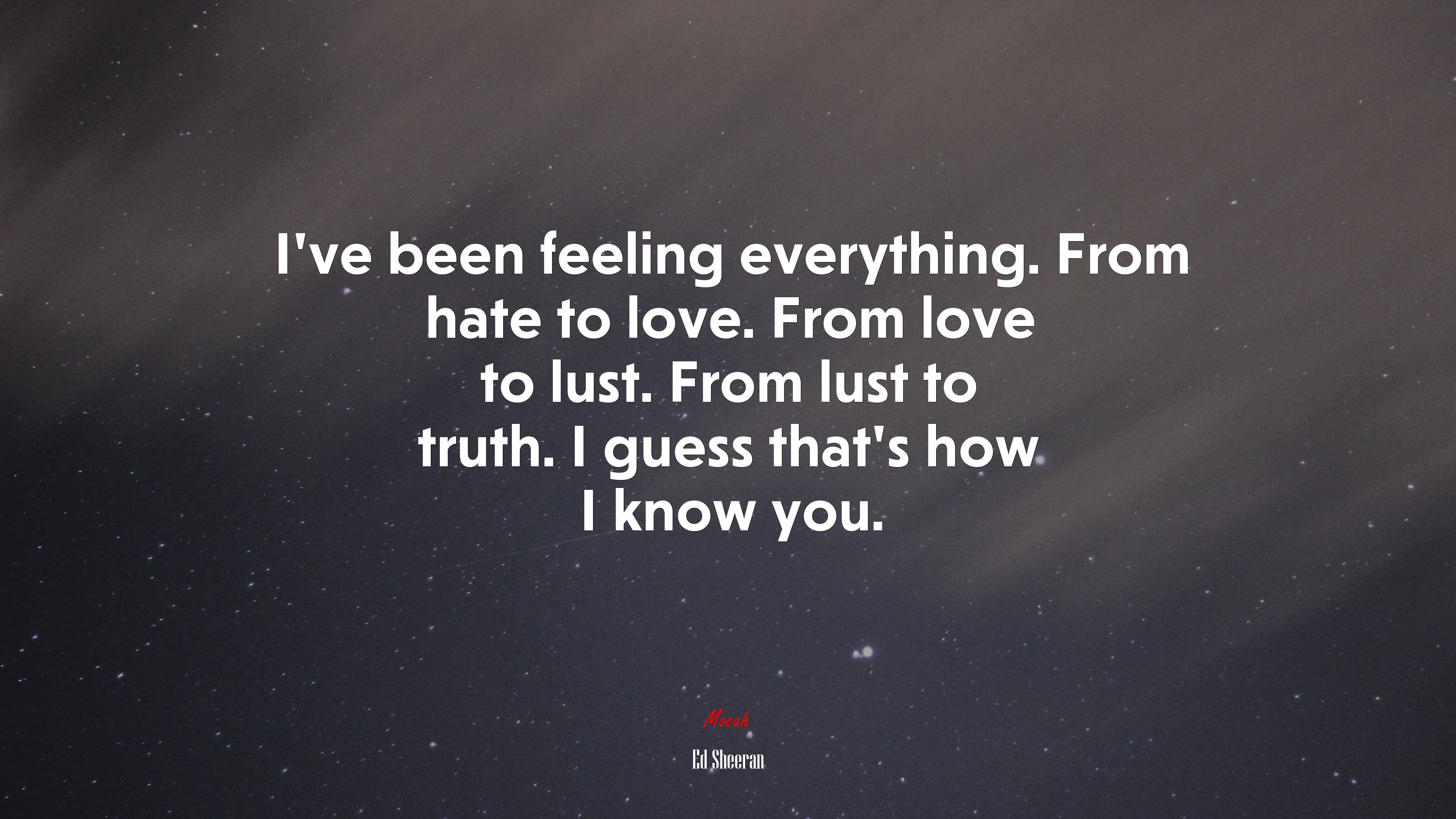 I’ve been feeling everything. From hate to love. From love to lust. From lust to truth. I guess that’s how I know you. | Ed Sheeran quote HD Wallpaper