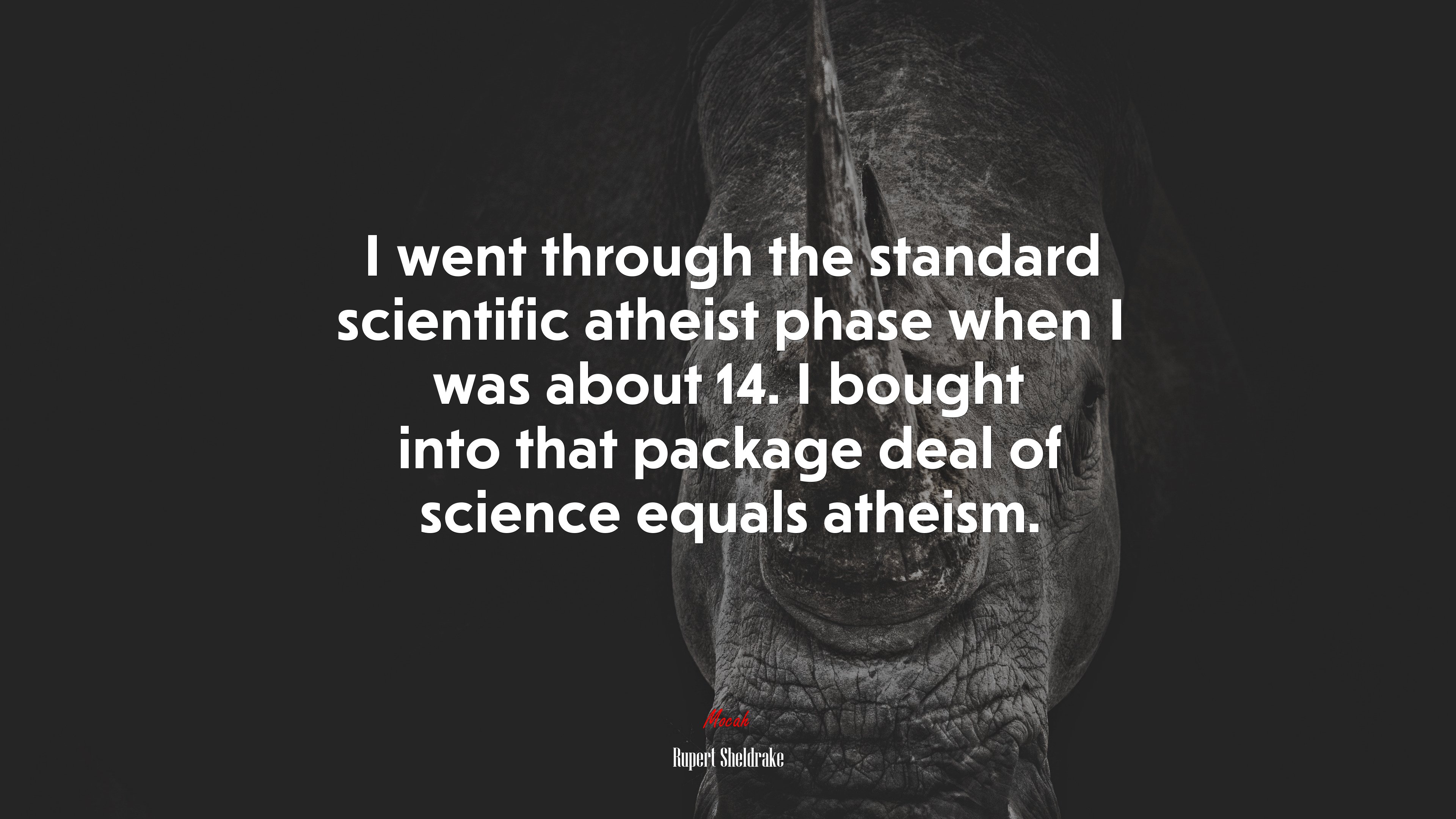 I went through the standard scientific atheist phase when I was about 14. I bought into that package deal of science equals atheism. | Rupert Sheldrake quote HD Wallpaper