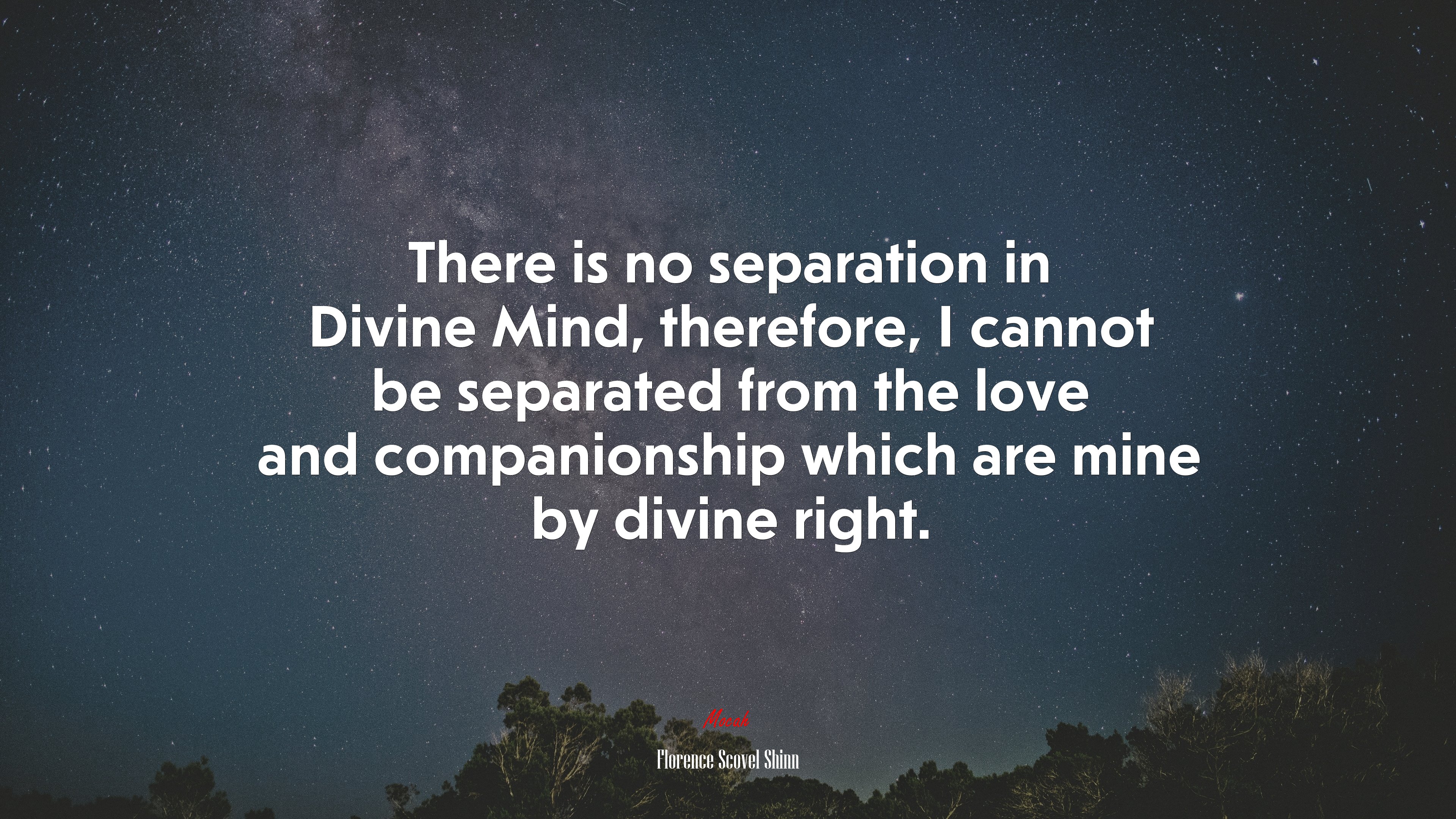 There is no separation in Divine Mind, therefore, I cannot be separated from the love and companionship which are mine by divine right. | Florence Scovel Shinn quote HD Wallpaper