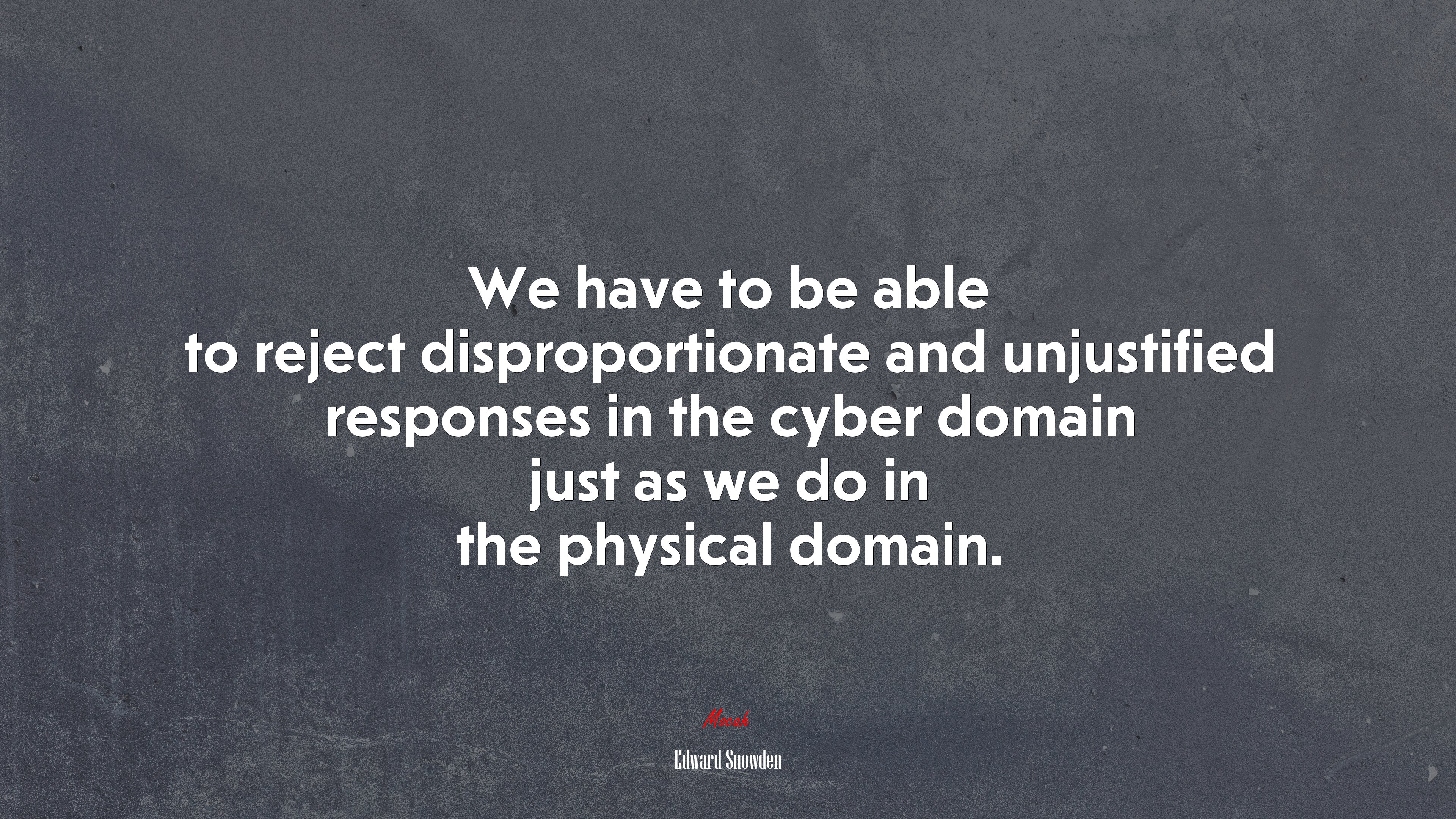 We have to be able to reject disproportionate and unjustified responses in the cyber domain just as we do in the physical domain. | Edward Snowden quote HD Wallpaper